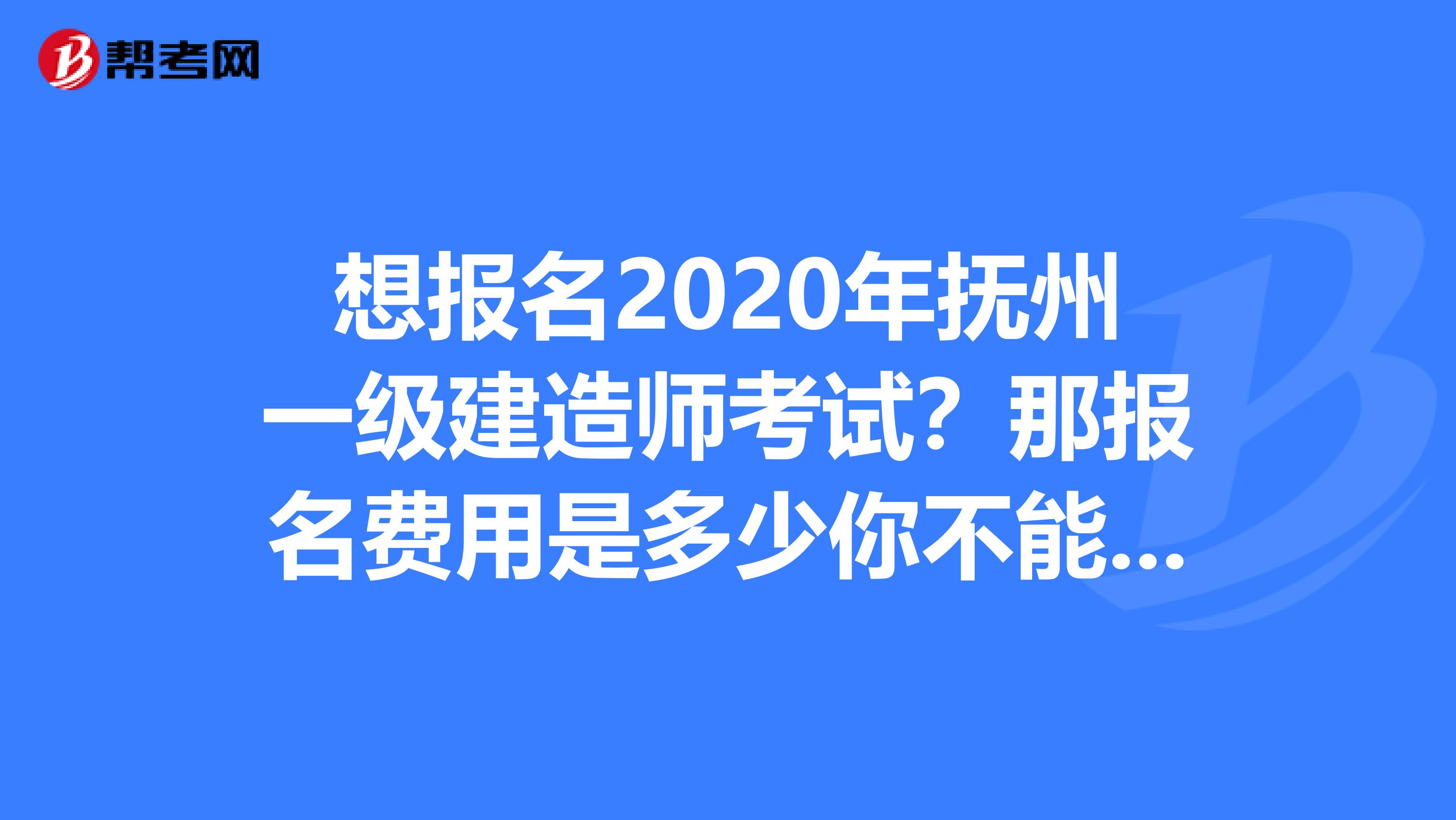 想报名2020年抚州一级建造师考试？那报名费用是多少你不能不知道！
