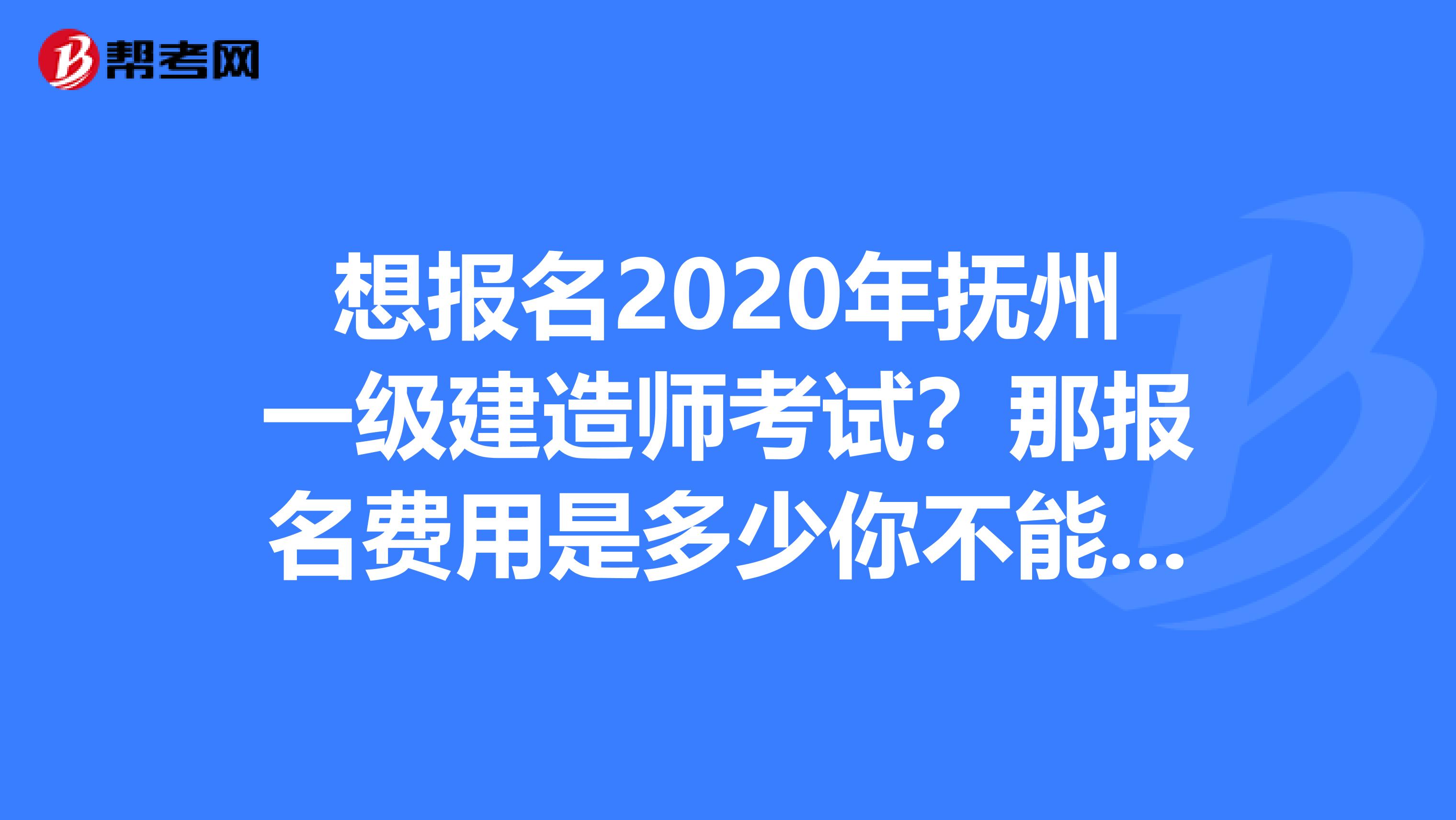 想报名2020年抚州一级建造师考试？那报名费用是多少你不能不知道！