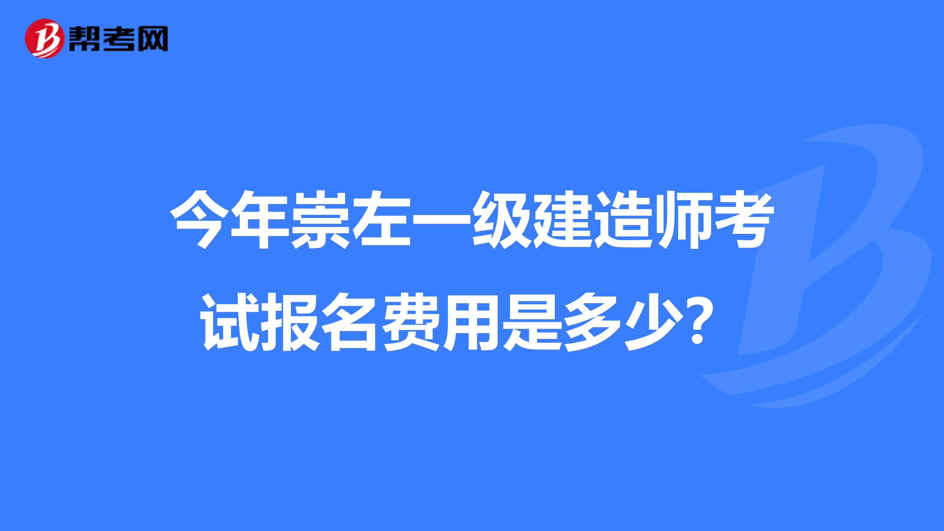 今年崇左一级建造师考试报名费用是多少？