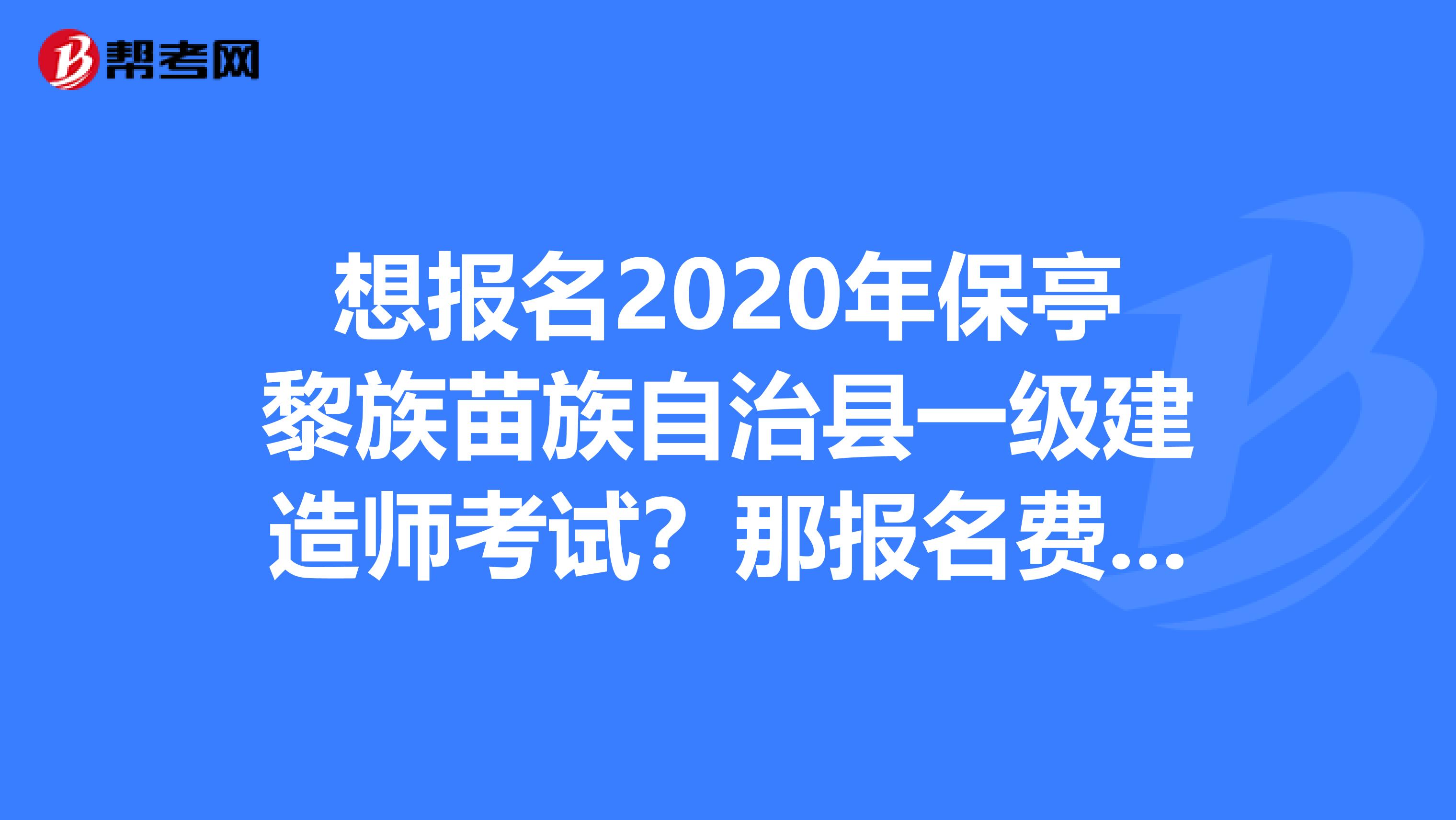 想报名2020年保亭黎族苗族自治县一级建造师考试？那报名费用是多少你不能不知道！