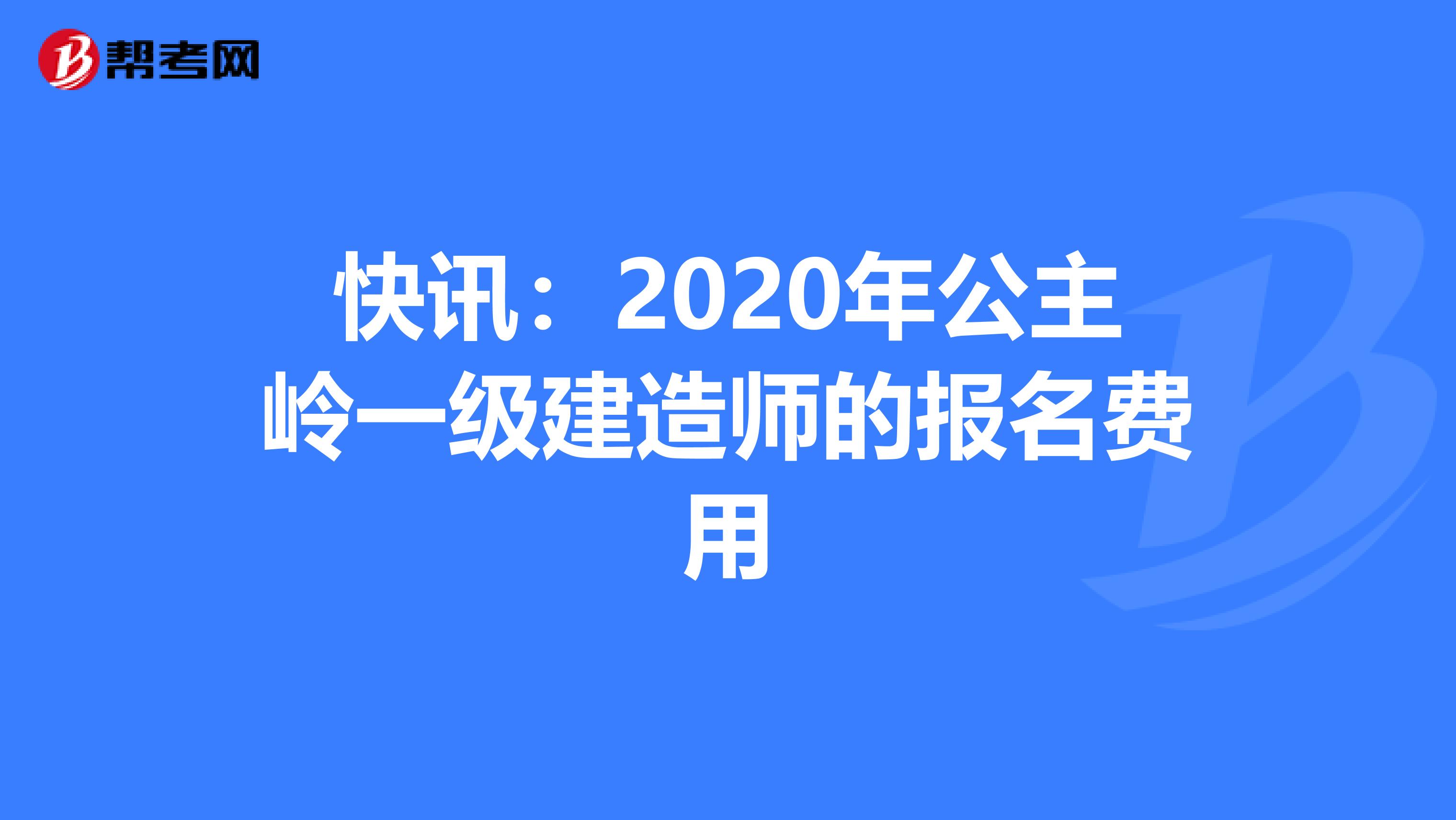 快讯：2020年公主岭一级建造师的报名费用