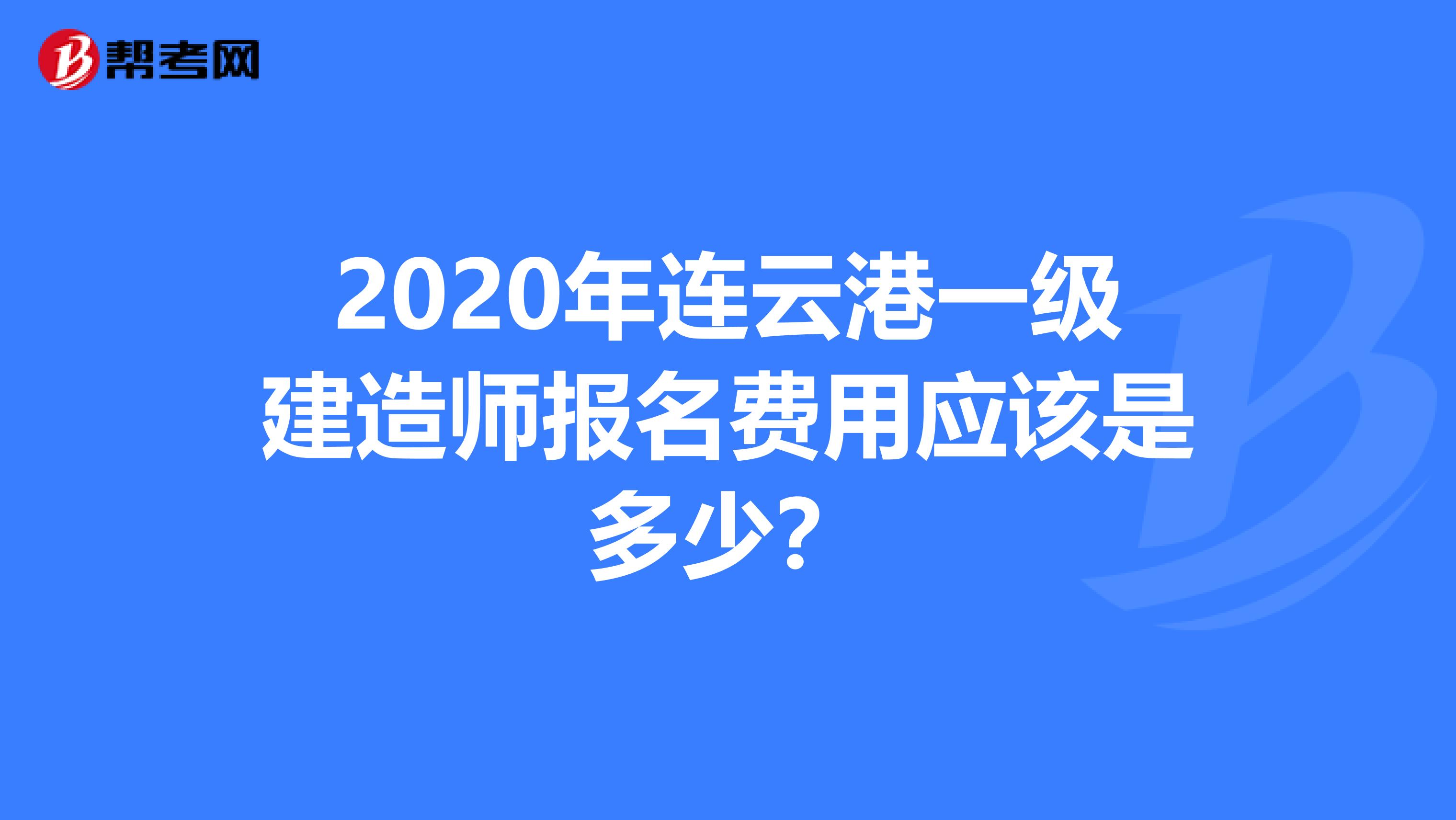 2020年连云港一级建造师报名费用应该是多少？