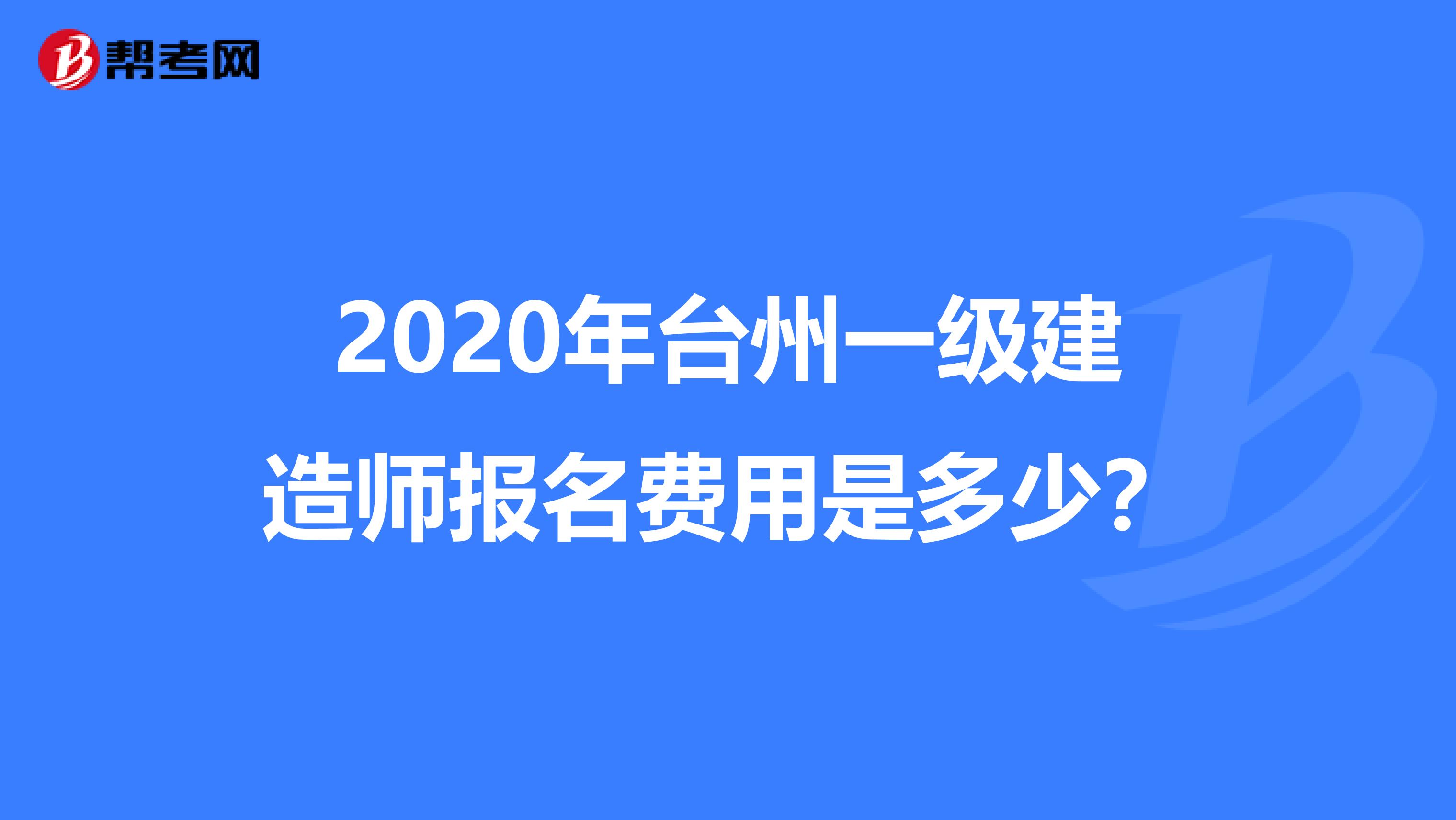 2020年台州一级建造师报名费用是多少？