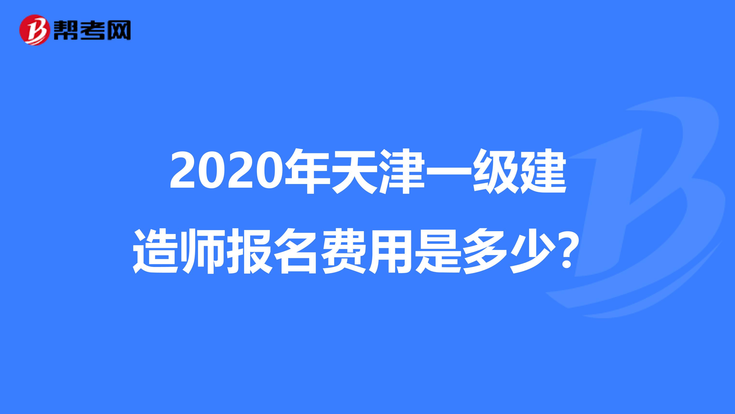 2020年天津一级建造师报名费用是多少？