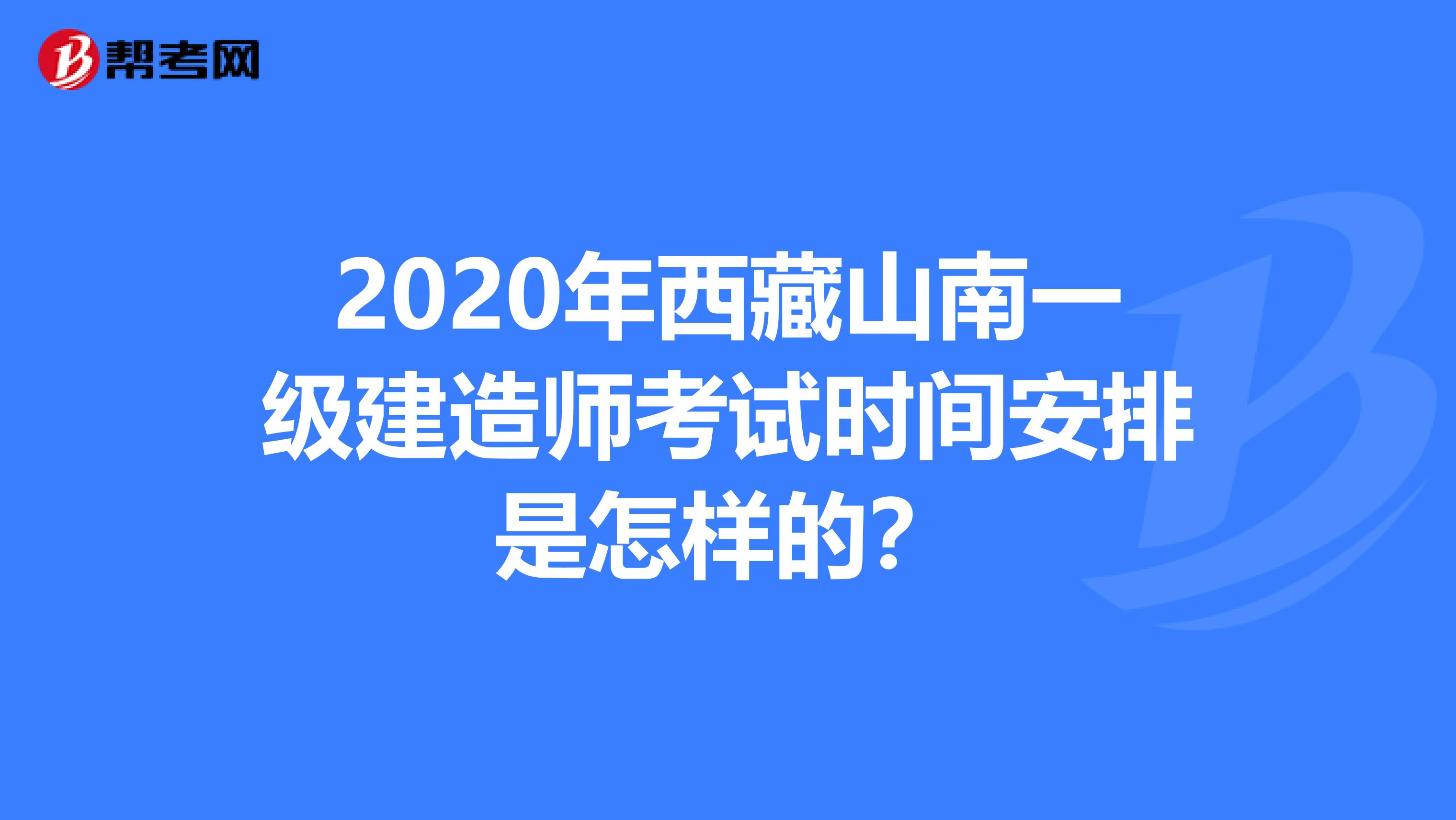 2020年西藏山南一级建造师考试时间安排是怎样的？