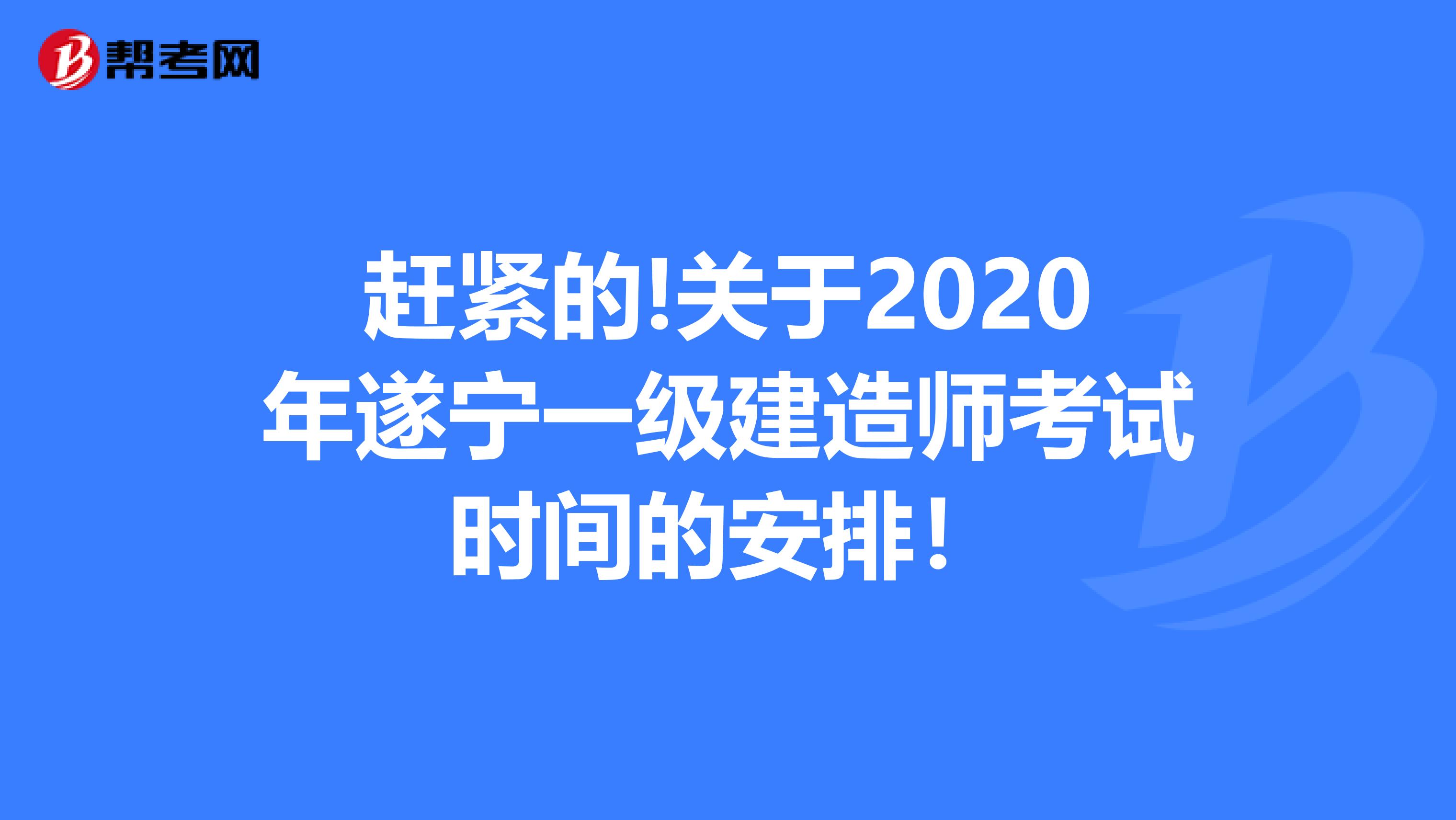 赶紧的!关于2020年遂宁一级建造师考试时间的安排！