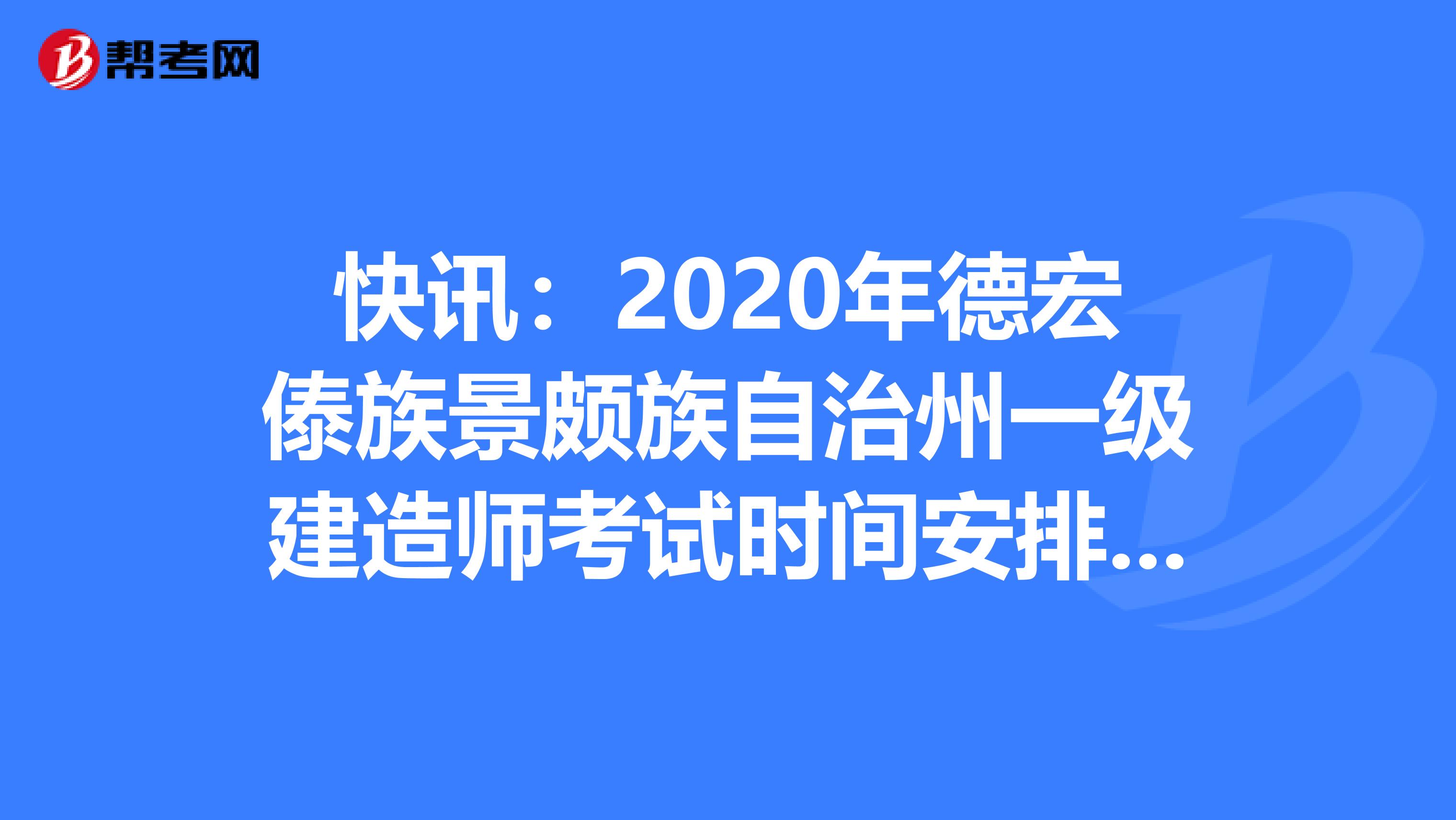 快讯：2020年德宏傣族景颇族自治州一级建造师考试时间安排来了
