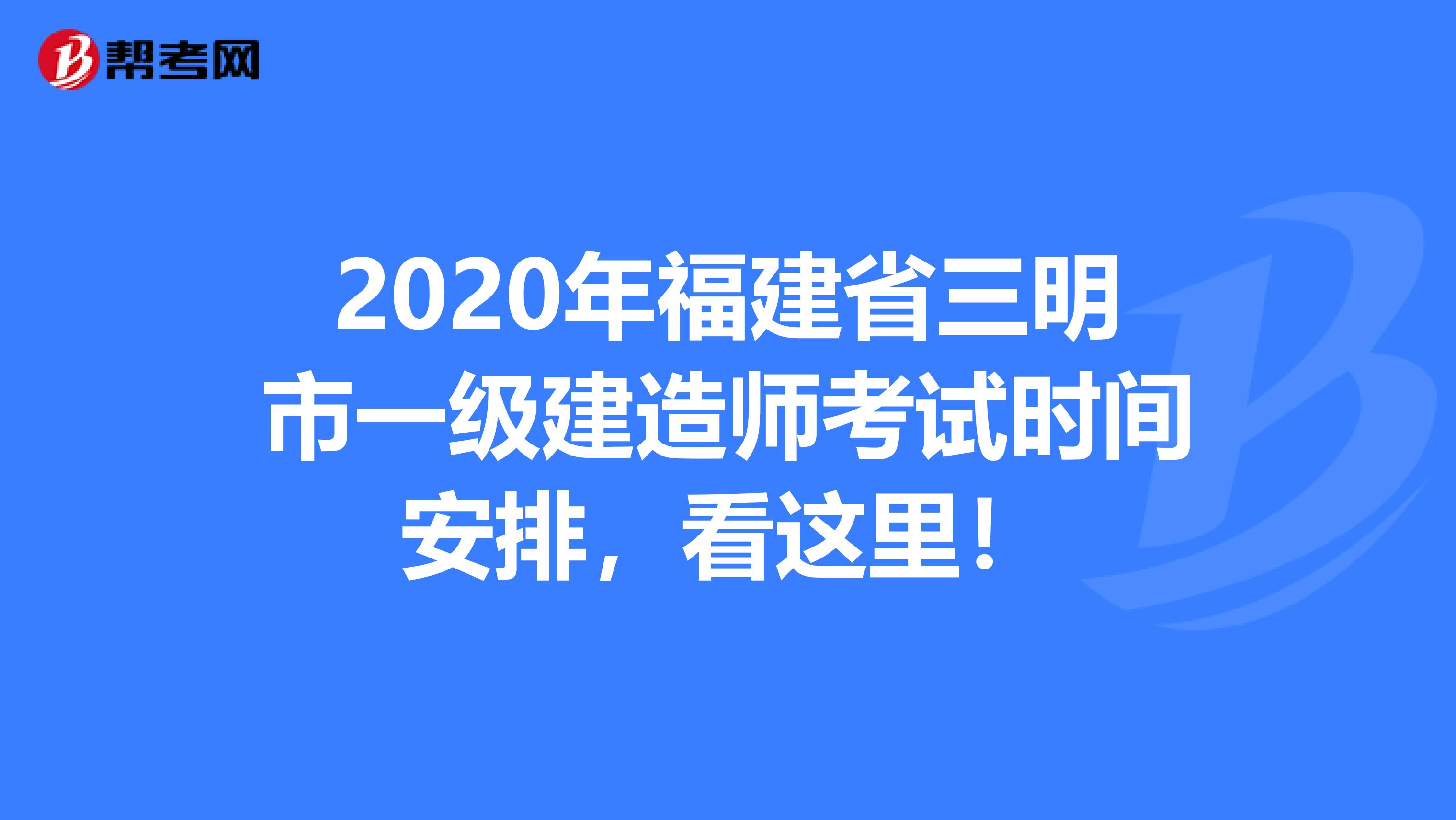 2020年福建省三明市一级建造师考试时间安排，看这里！