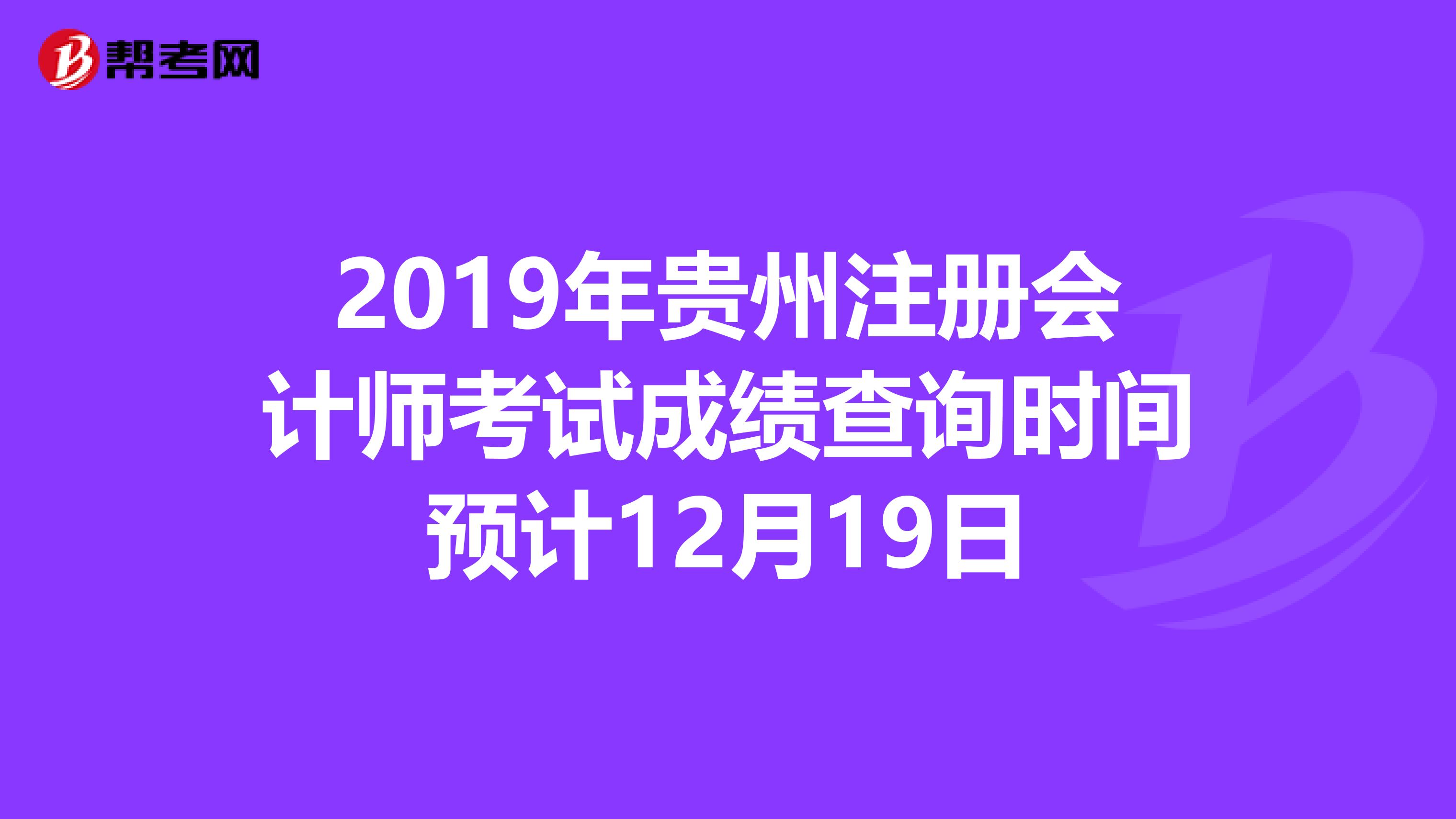 2019年貴州注冊會(huì)計(jì)師考試成績查詢時(shí)間預(yù)計(jì)12月19日