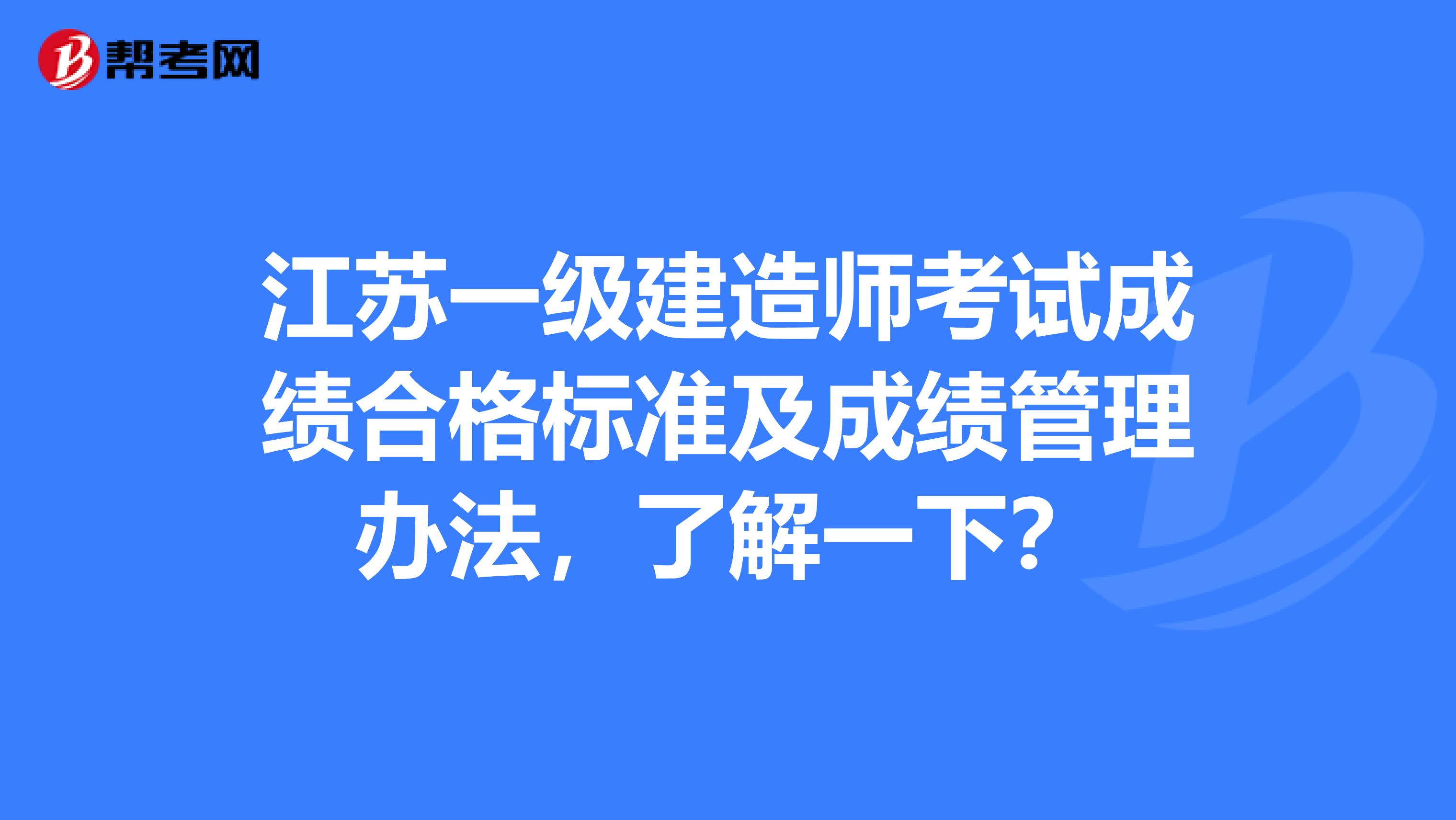 江苏一级建造师考试成绩合格标准及成绩管理办法，了解一下？