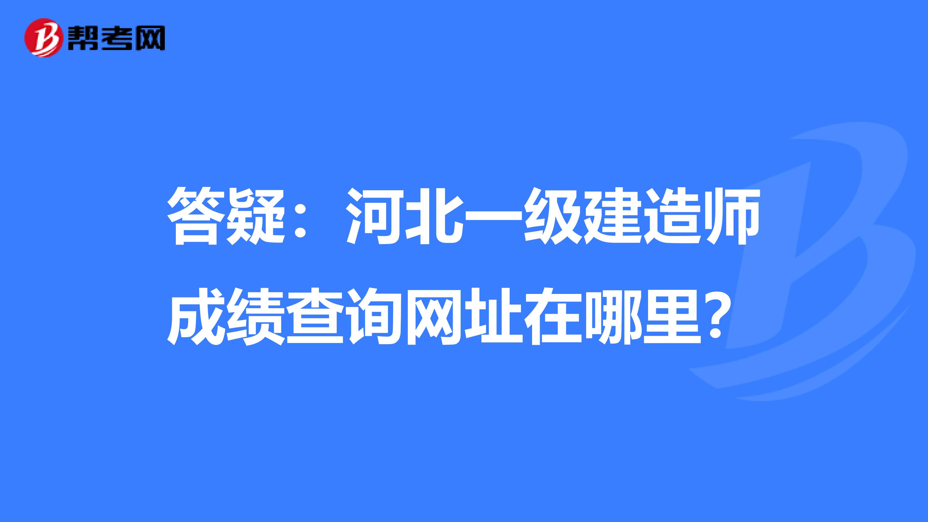 答疑：河北一级建造师成绩查询网址在哪里？