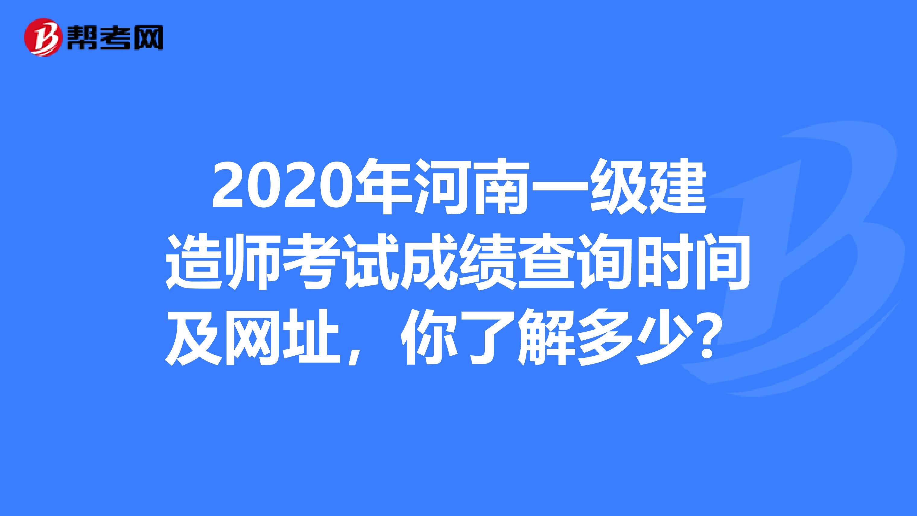 2020年河南一级建造师考试成绩查询时间及网址，你了解多少？