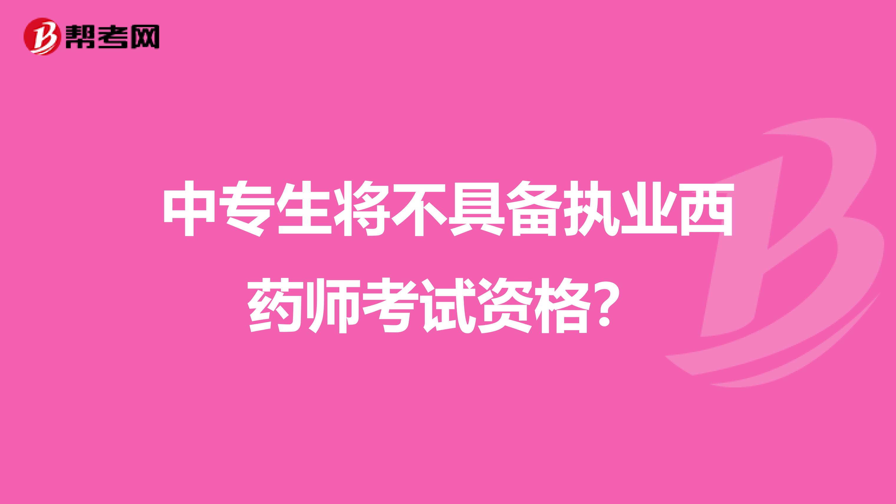 中专生将不具备执业西药师考试资格？