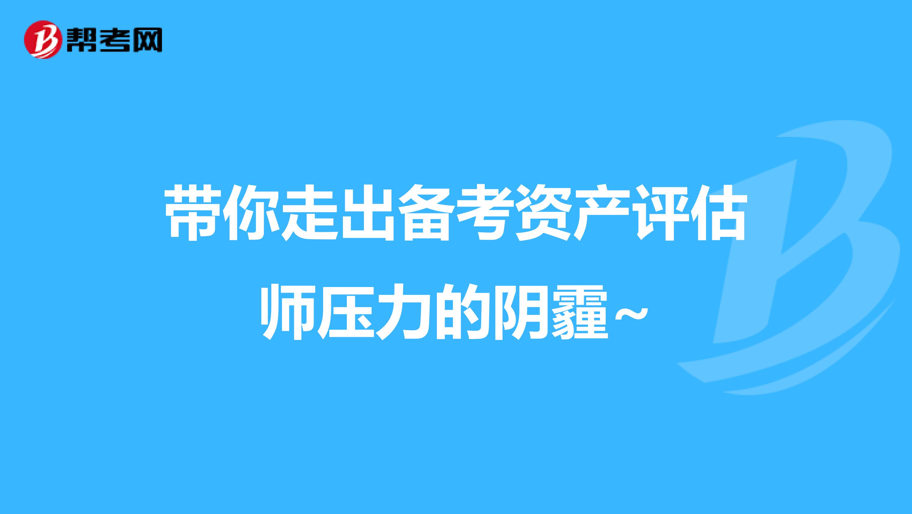 带你走出备考资产评估师压力的阴霾~