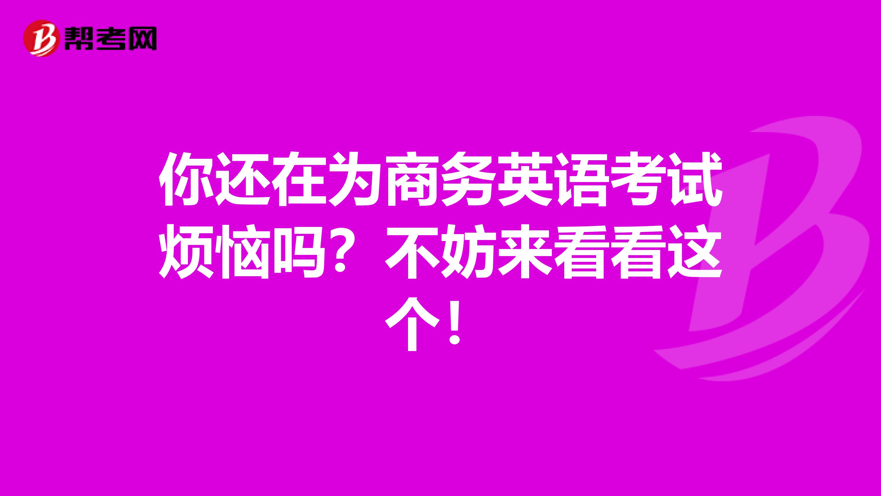 你还在为商务英语考试烦恼吗？不妨来看看这个！