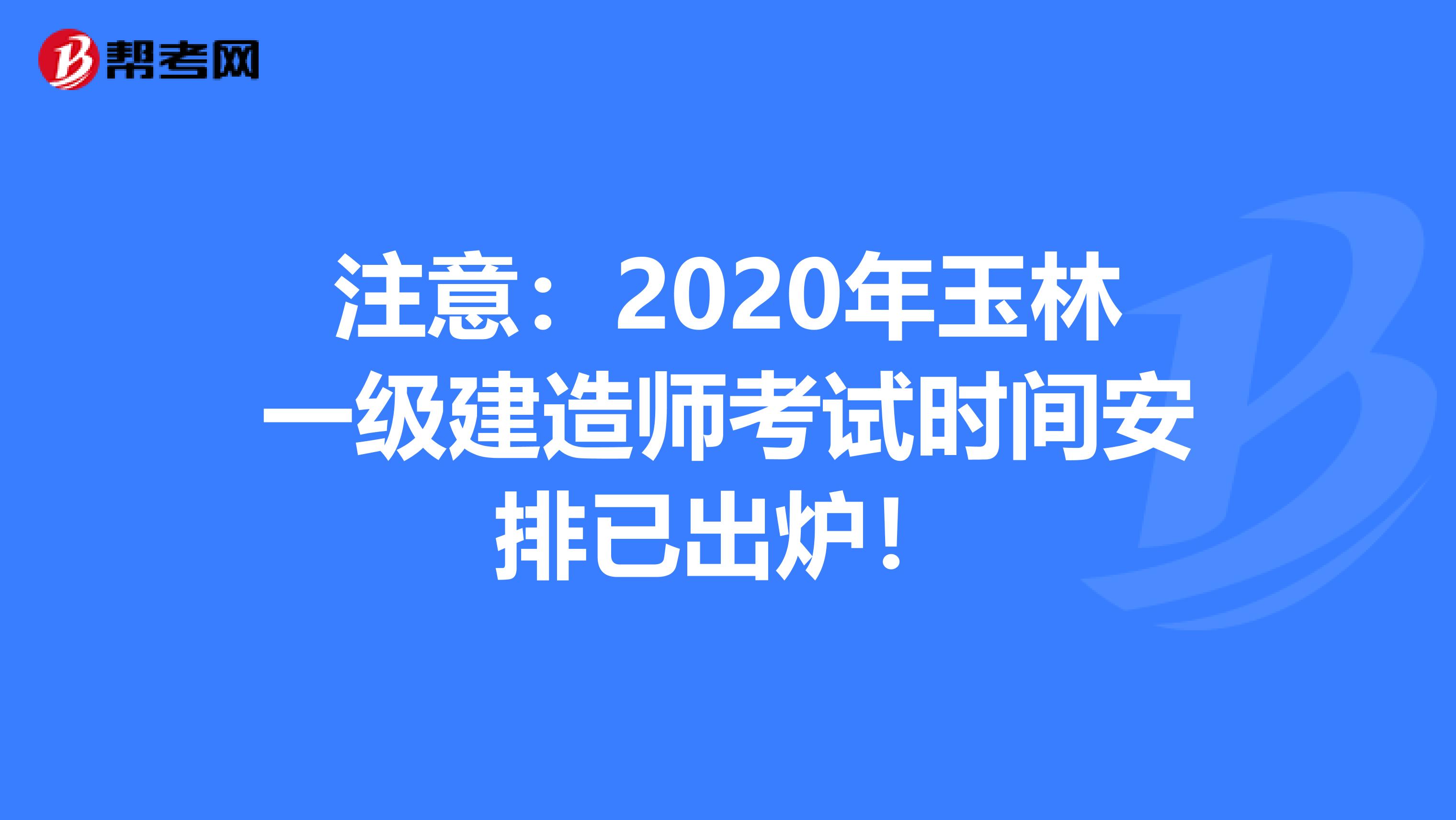 注意：2020年玉林一级建造师考试时间安排已出炉！