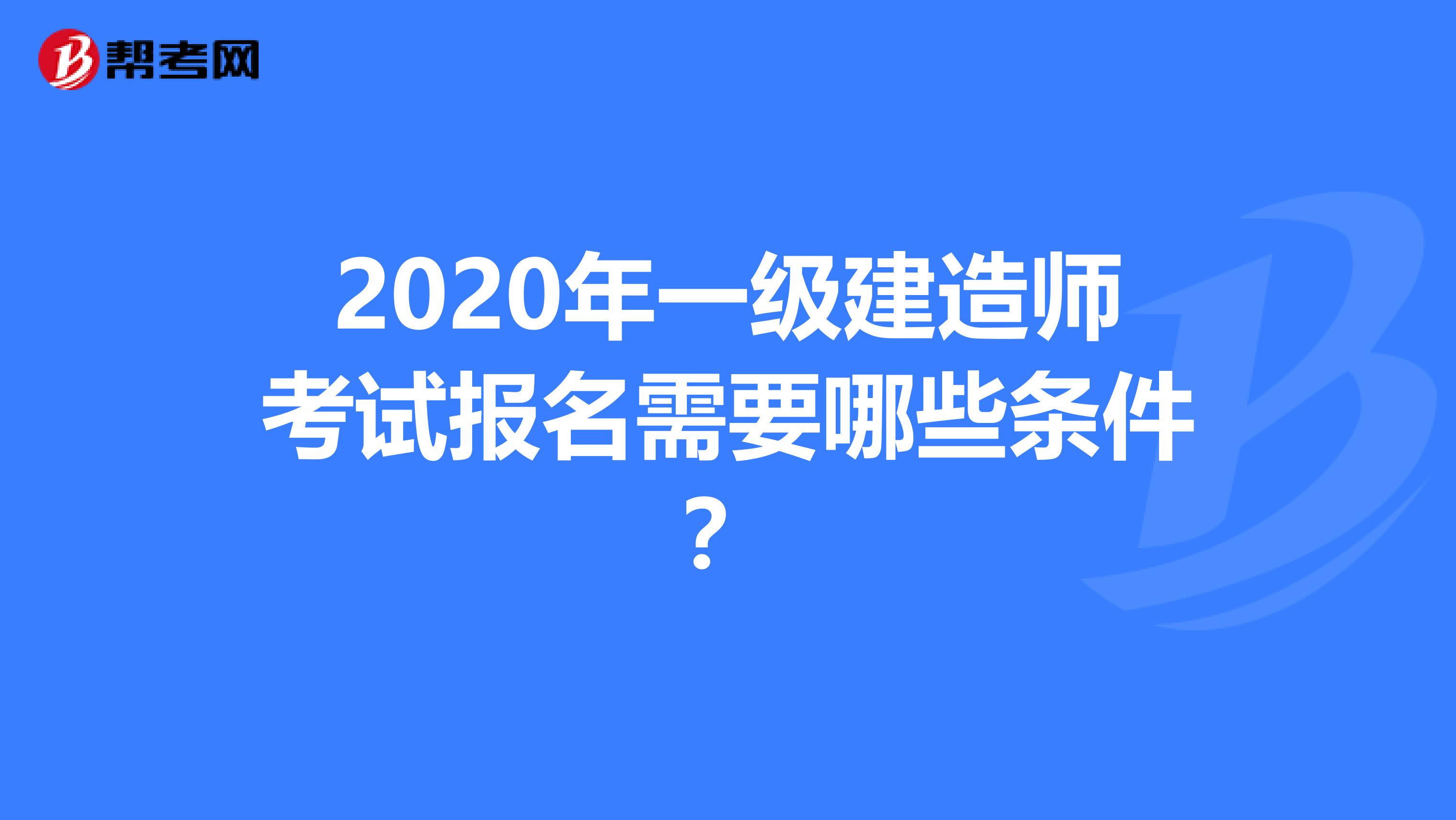 2020年一级建造师考试报名需要哪些条件？