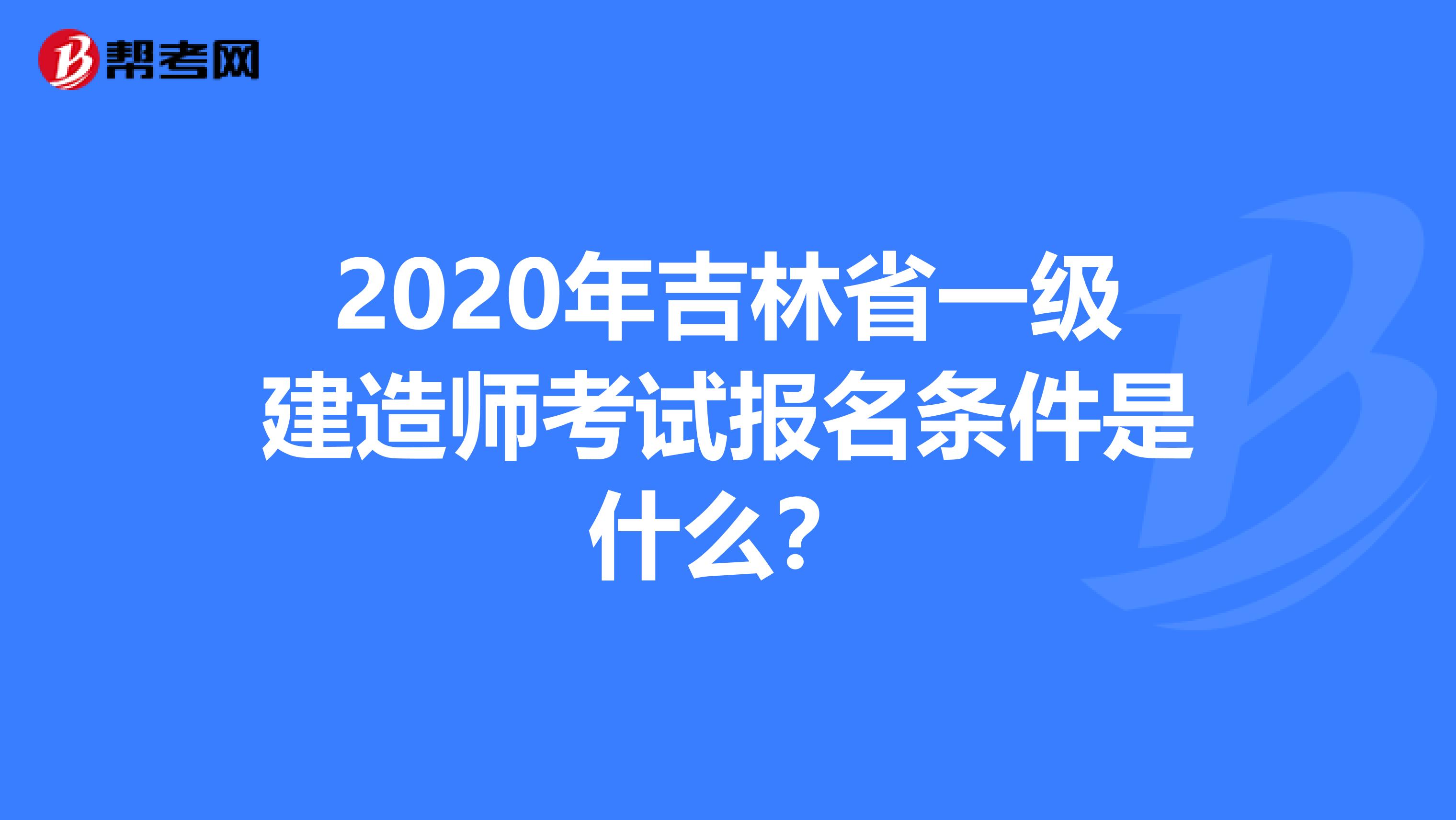 2020年吉林省一级建造师考试报名条件是什么？