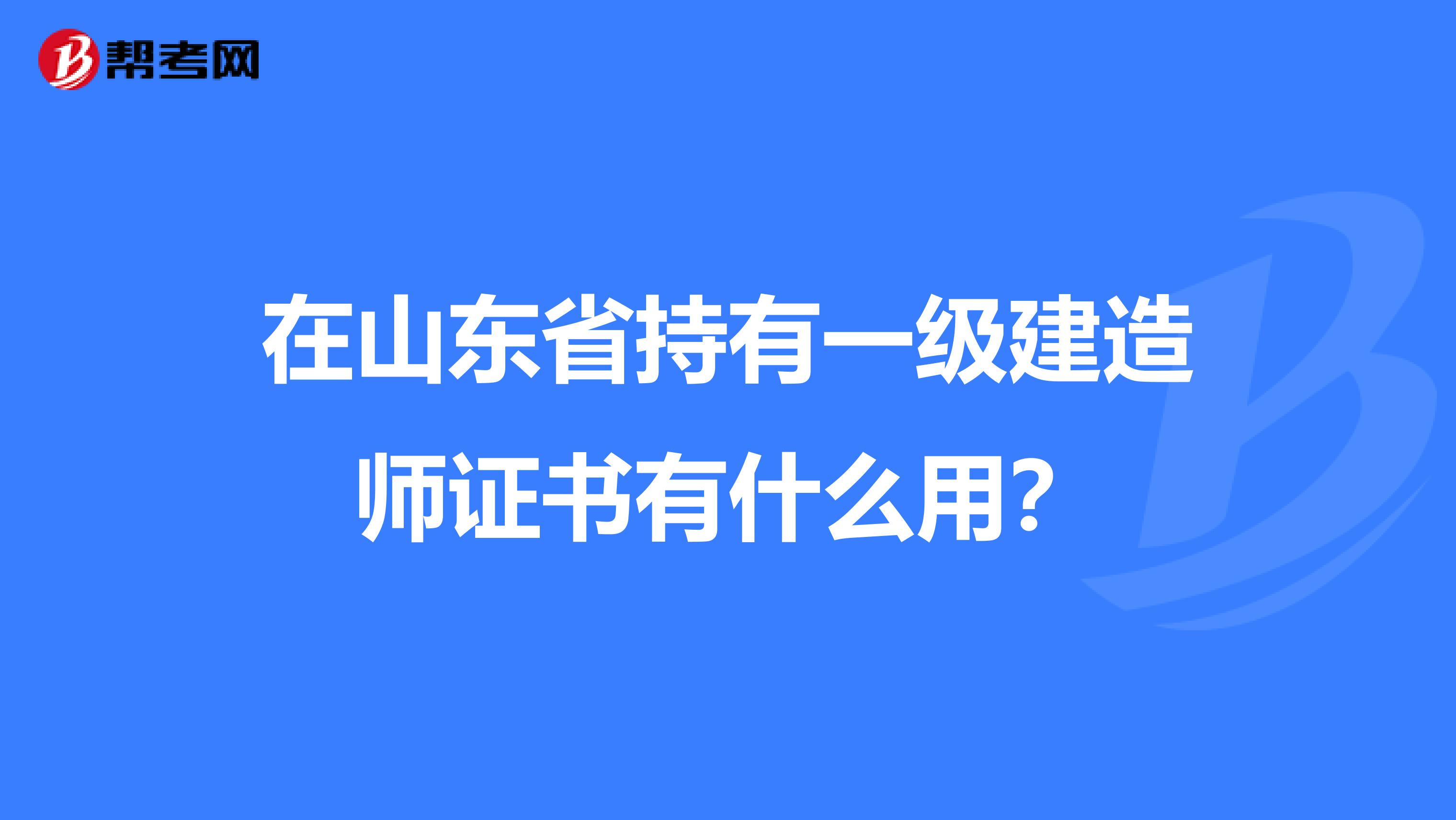 在山东省持有一级建造师证书有什么用？