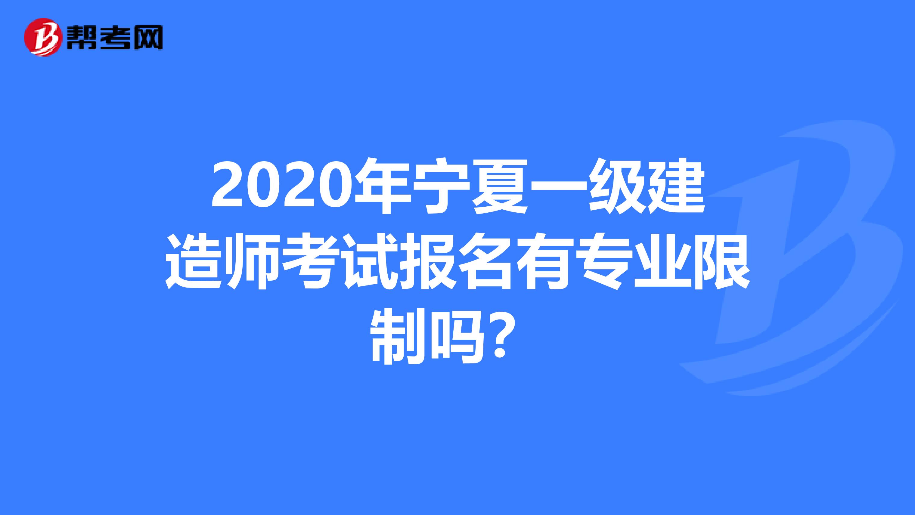 2020年宁夏一级建造师考试报名有专业限制吗？