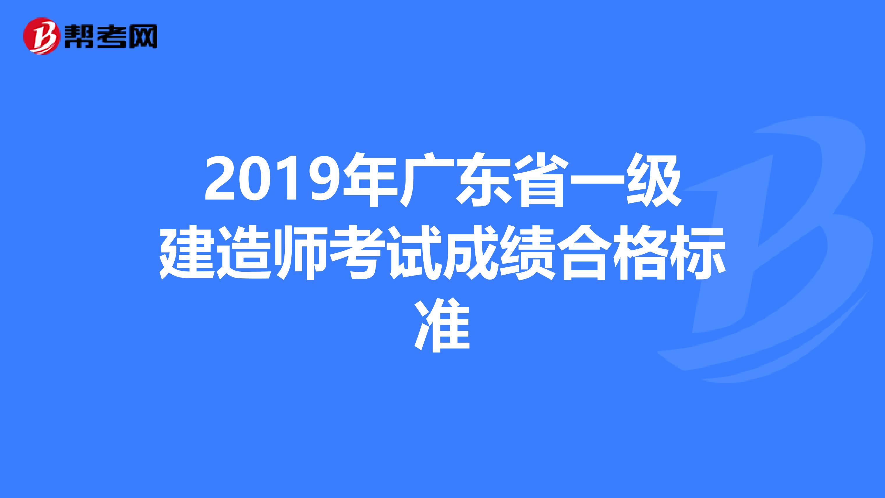 2019年广东省一级建造师考试成绩合格标准