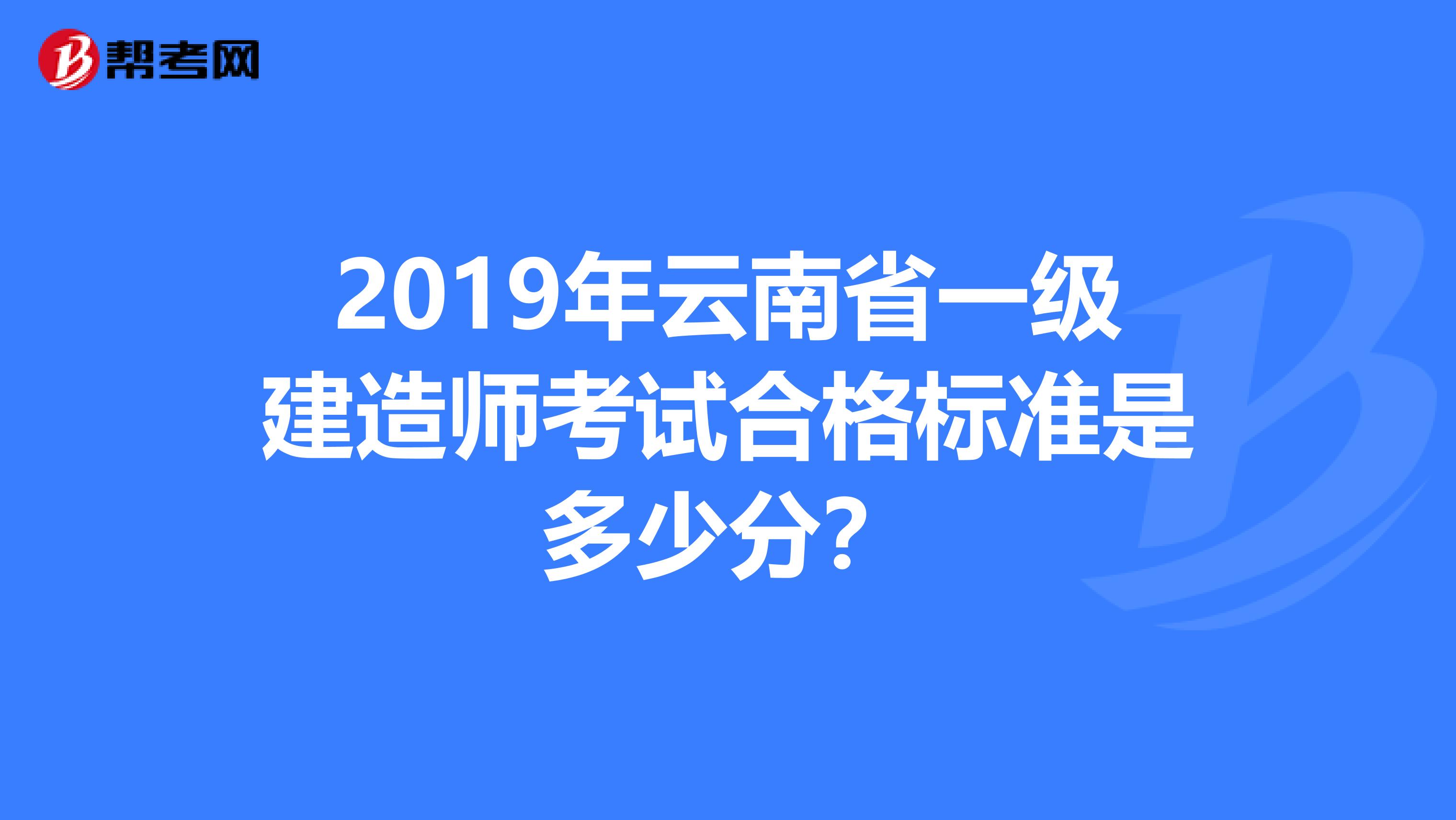 2019年云南省一级建造师考试合格标准是多少分？