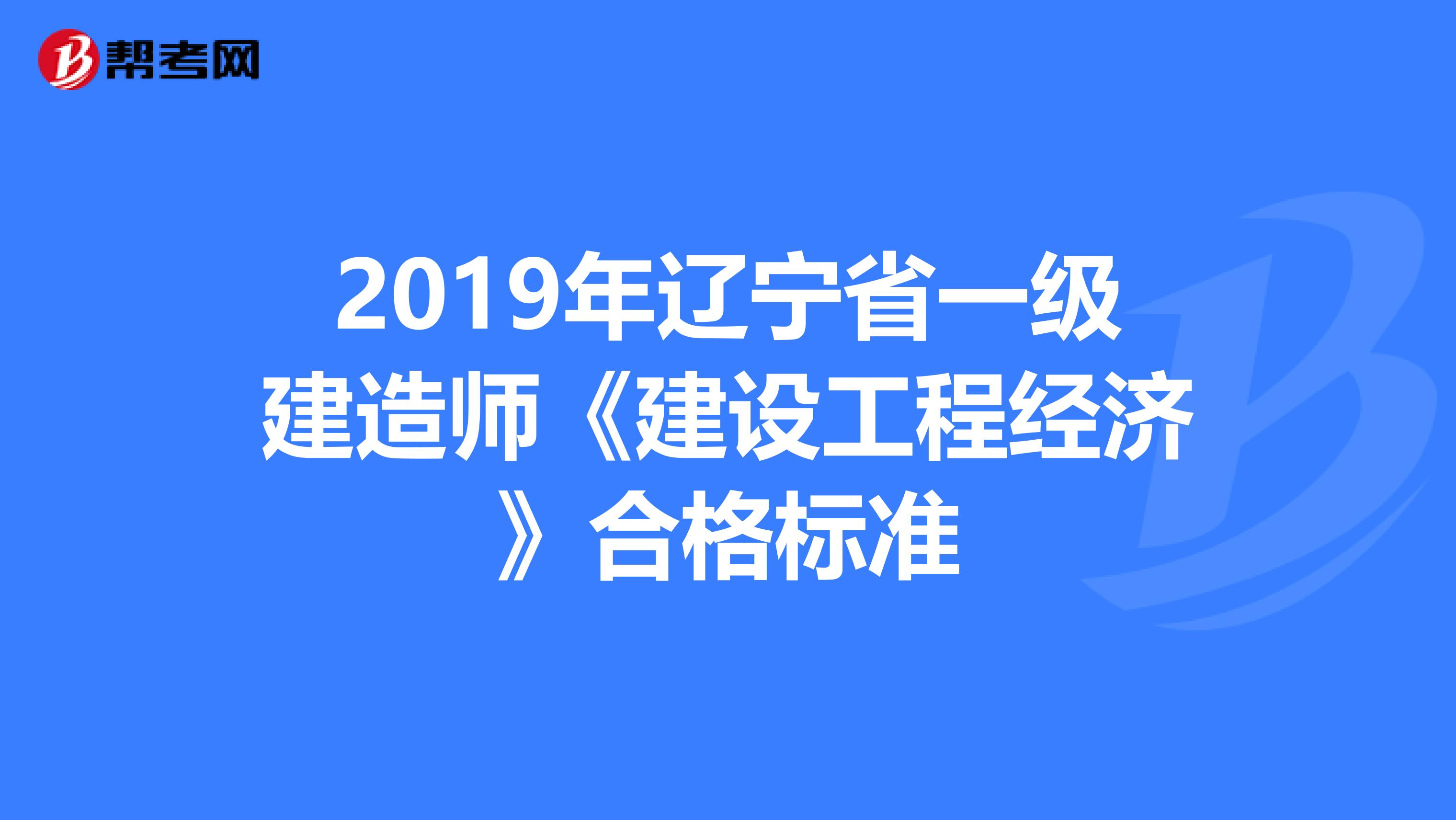 2019年辽宁省一级建造师《建设工程经济》合格标准