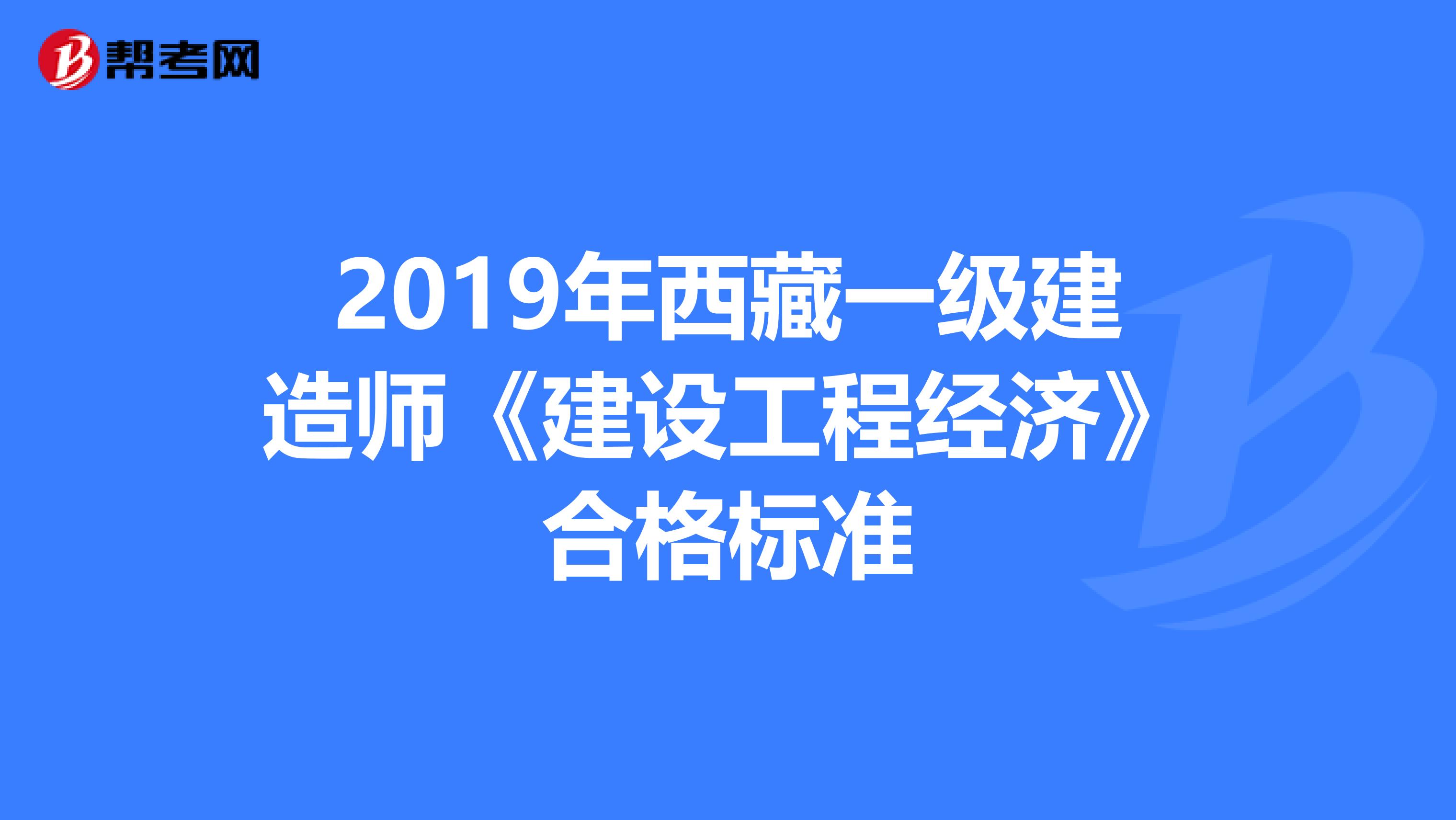 2019年西藏一级建造师《建设工程经济》合格标准
