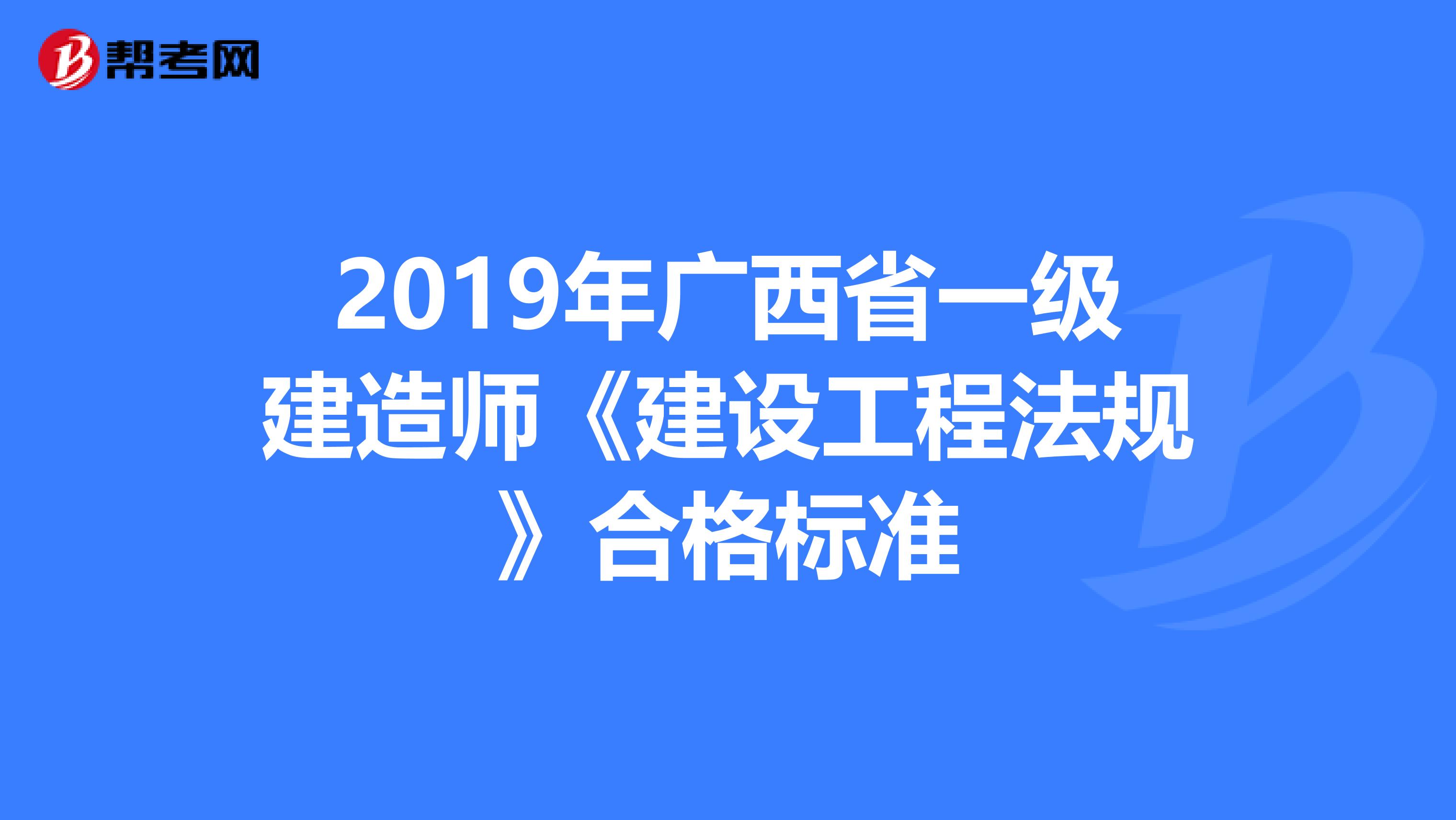 2019年广西省一级建造师《建设工程法规》合格标准
