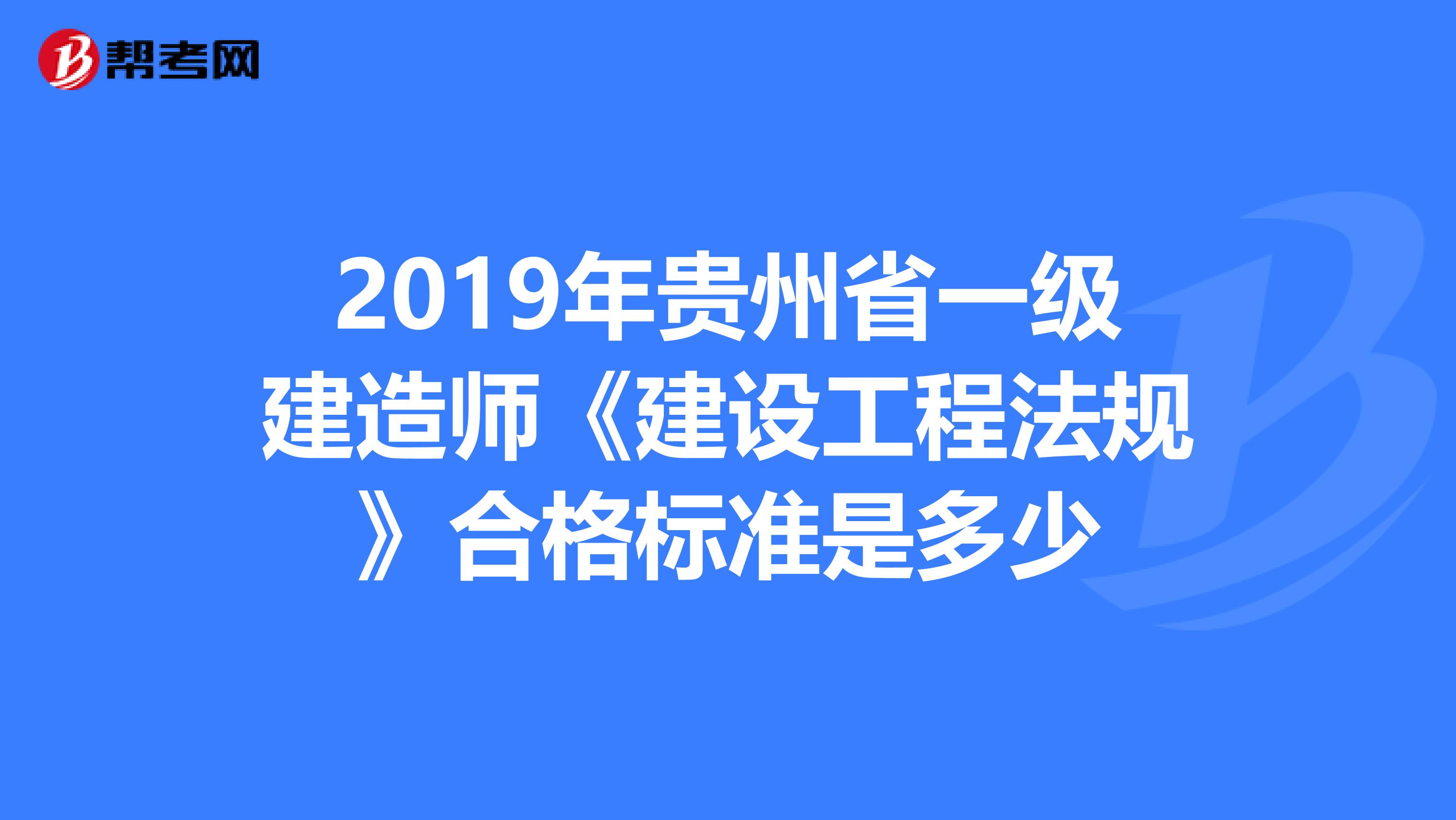 2019年贵州省一级建造师《建设工程法规》合格标准是多少