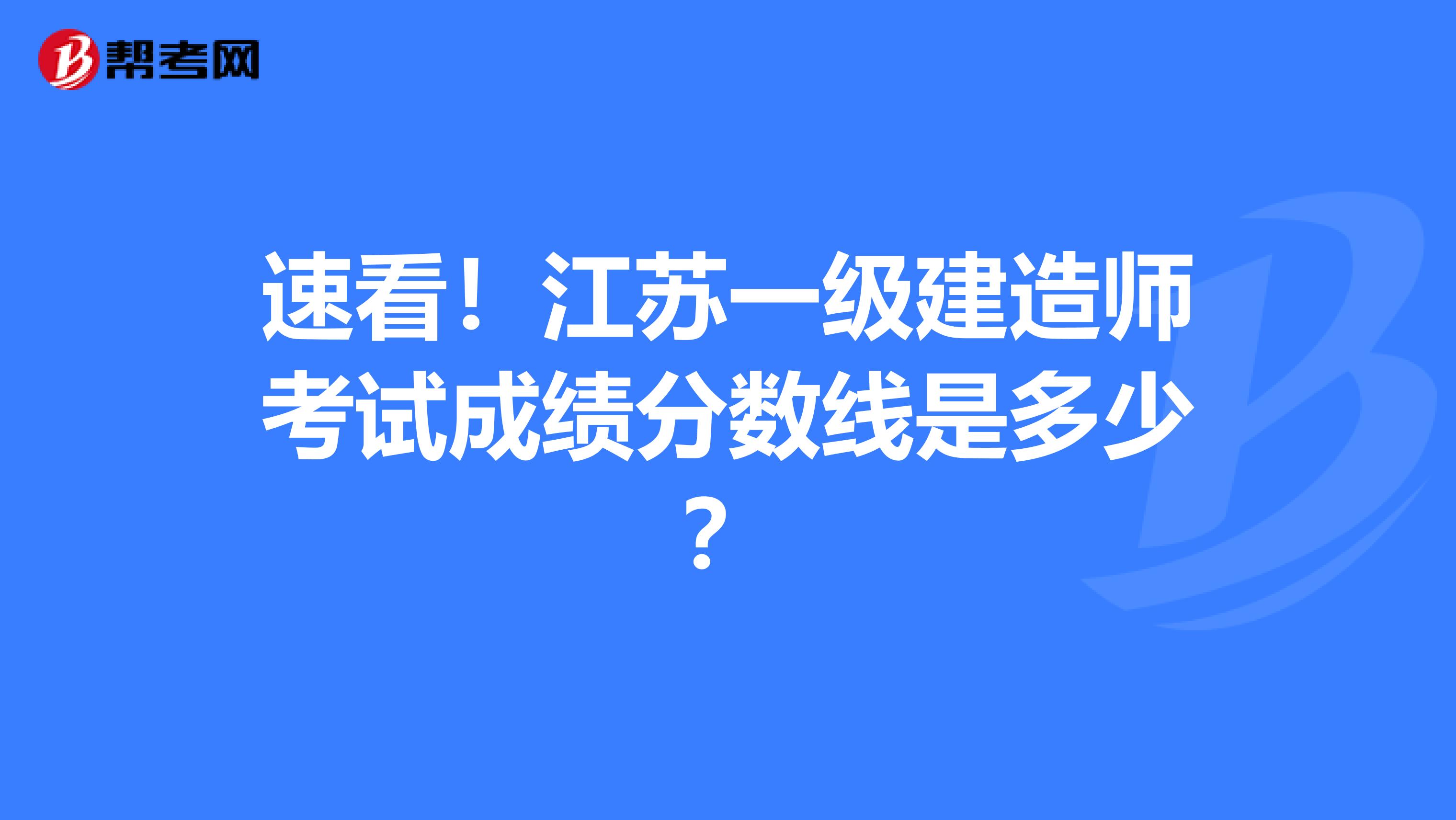 速看！江苏一级建造师考试成绩分数线是多少？