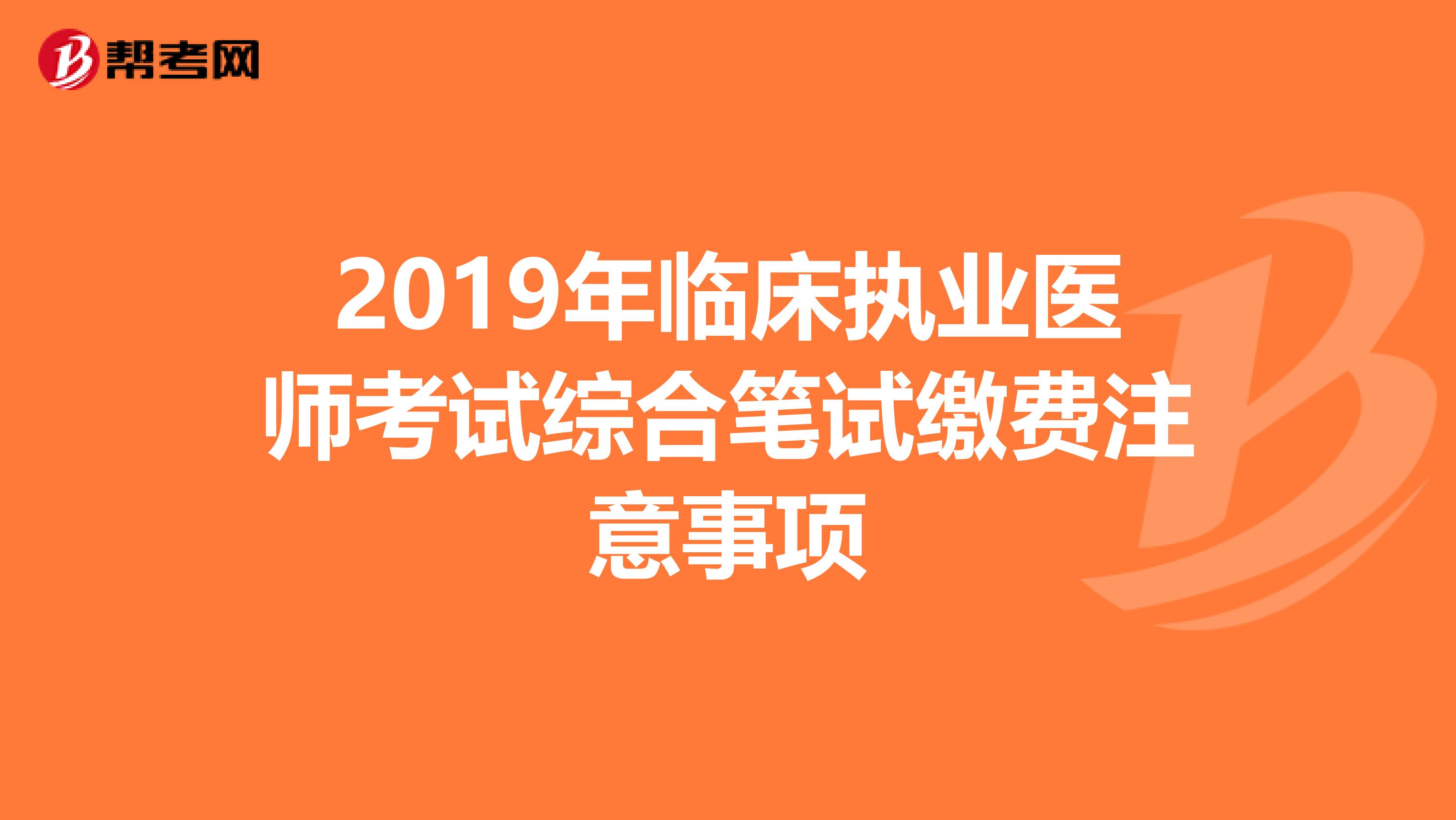 2019年临床执业医师考试综合笔试缴费注意事项