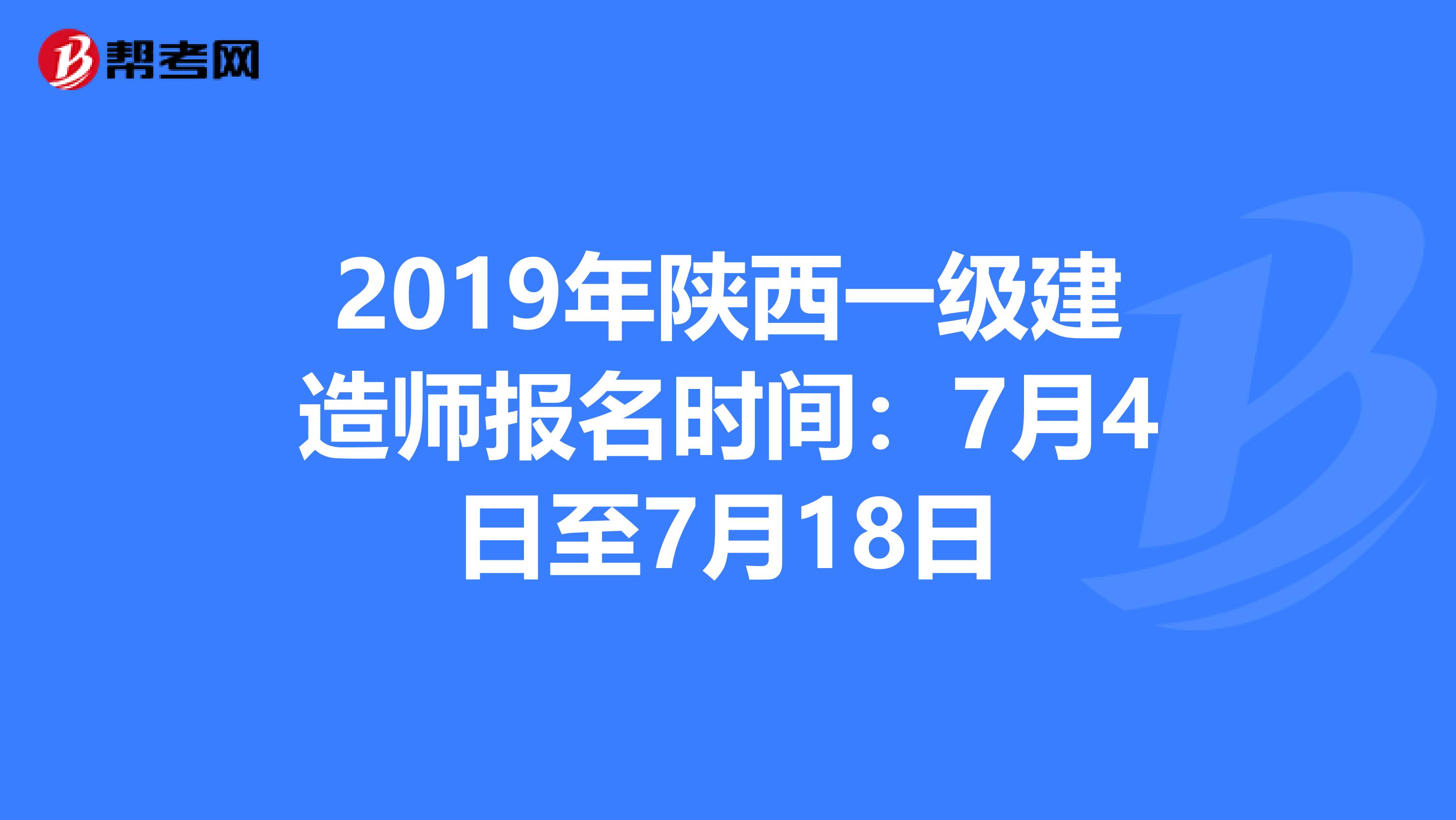 2019年陕西一级建造师报名时间：7月4日至7月18日