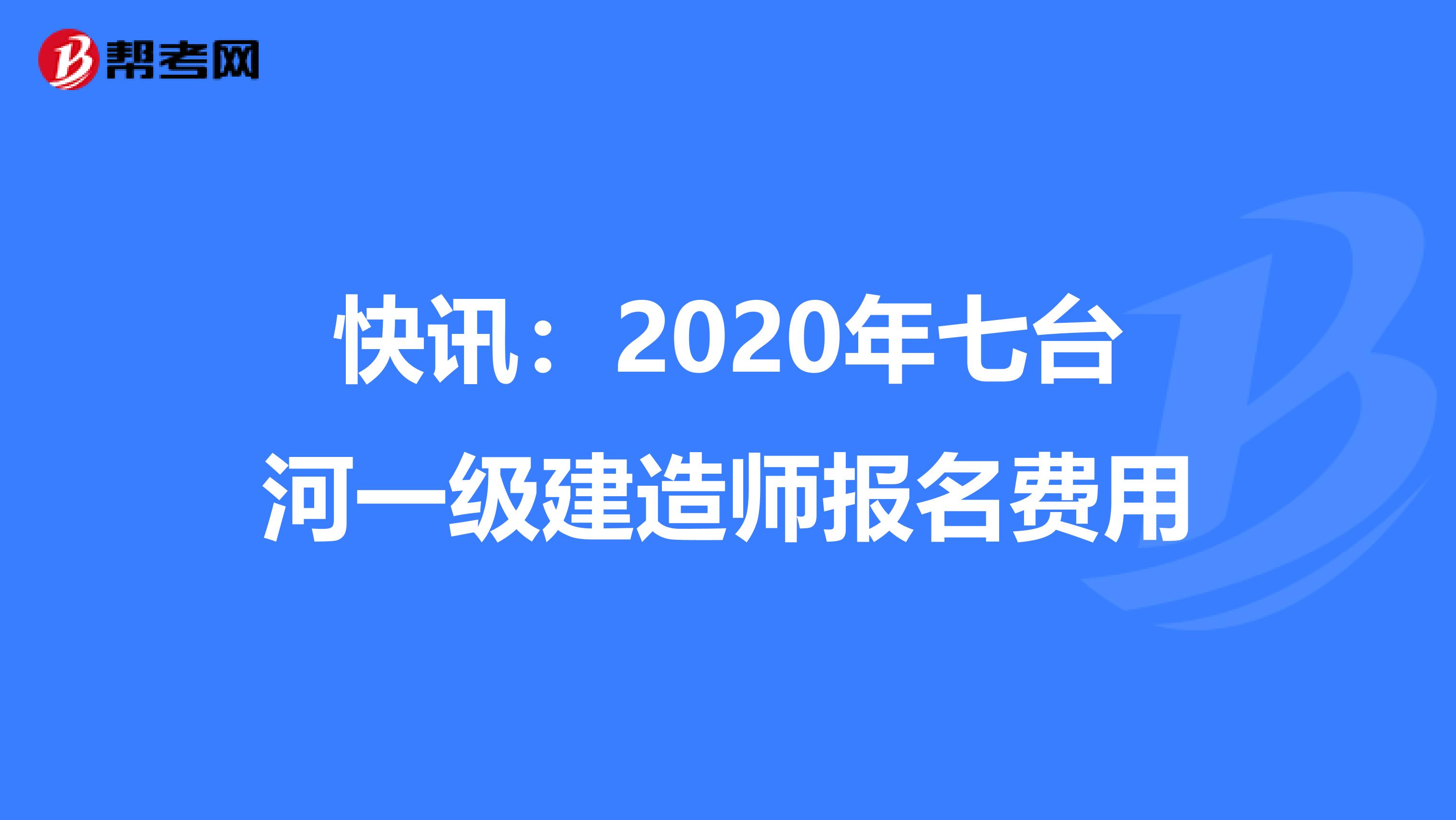 快讯：2020年七台河一级建造师报名费用