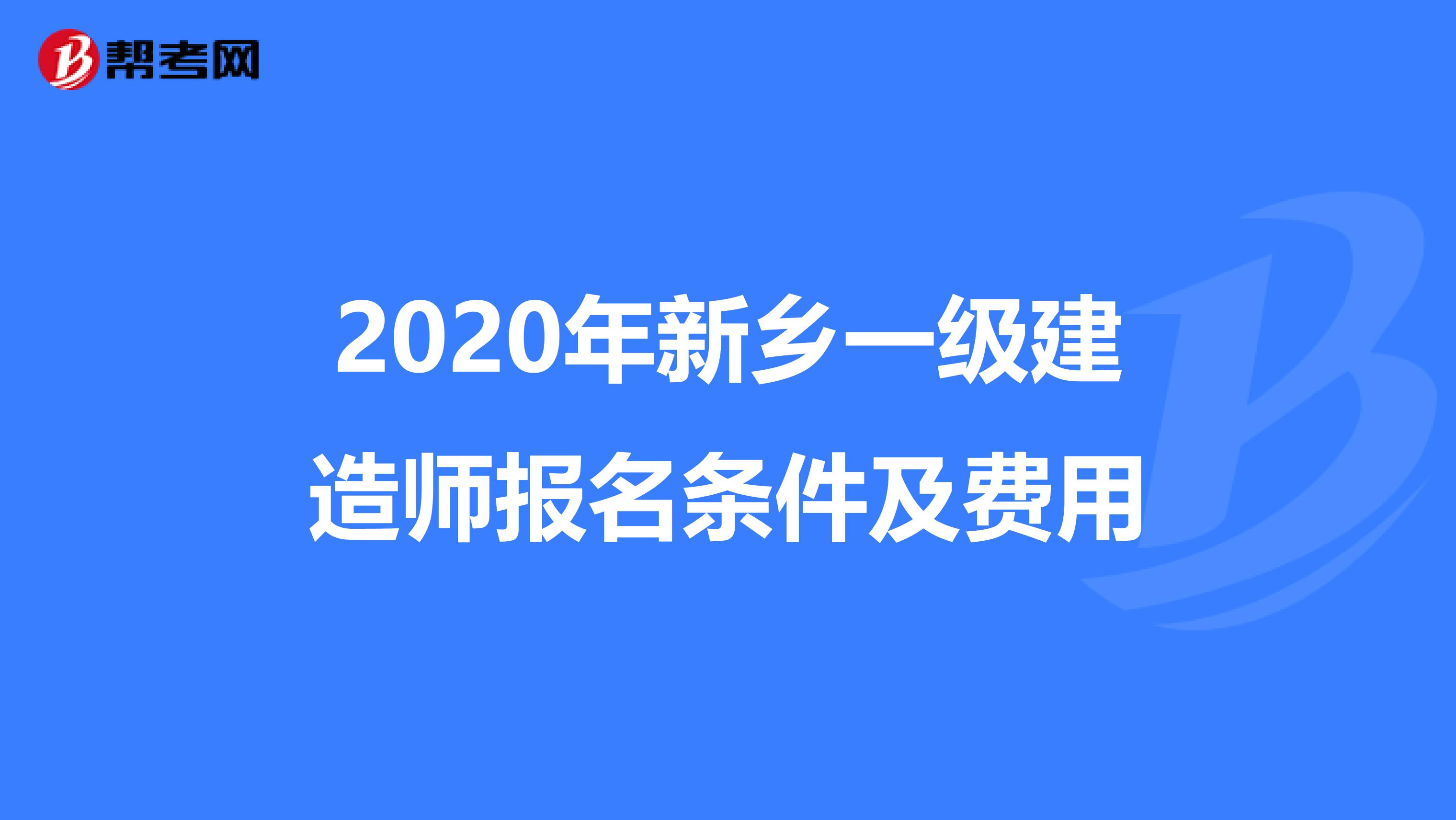 2020年新乡一级建造师报名条件及费用