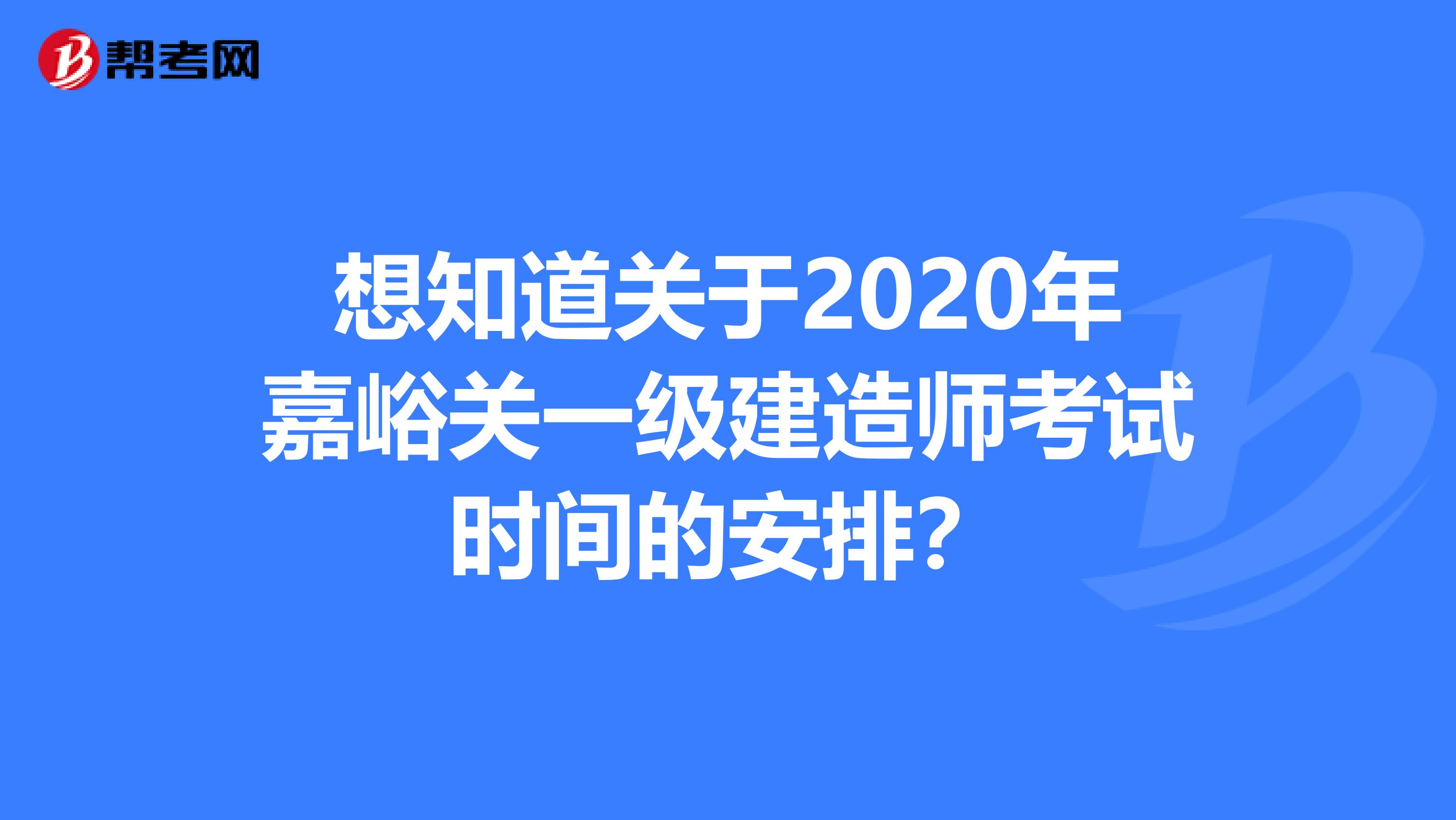 想知道关于2020年嘉峪关一级建造师考试时间的安排？