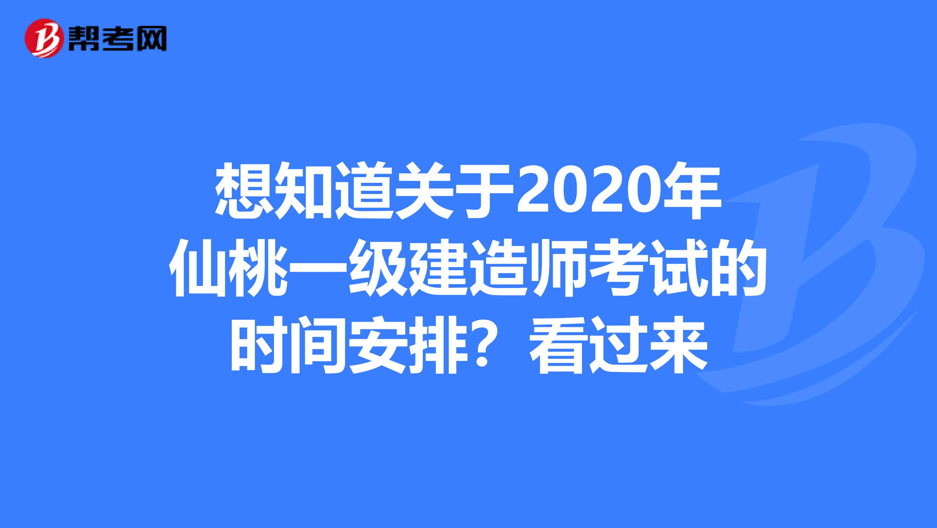 想知道关于2020年仙桃一级建造师考试的时间安排？看过来
