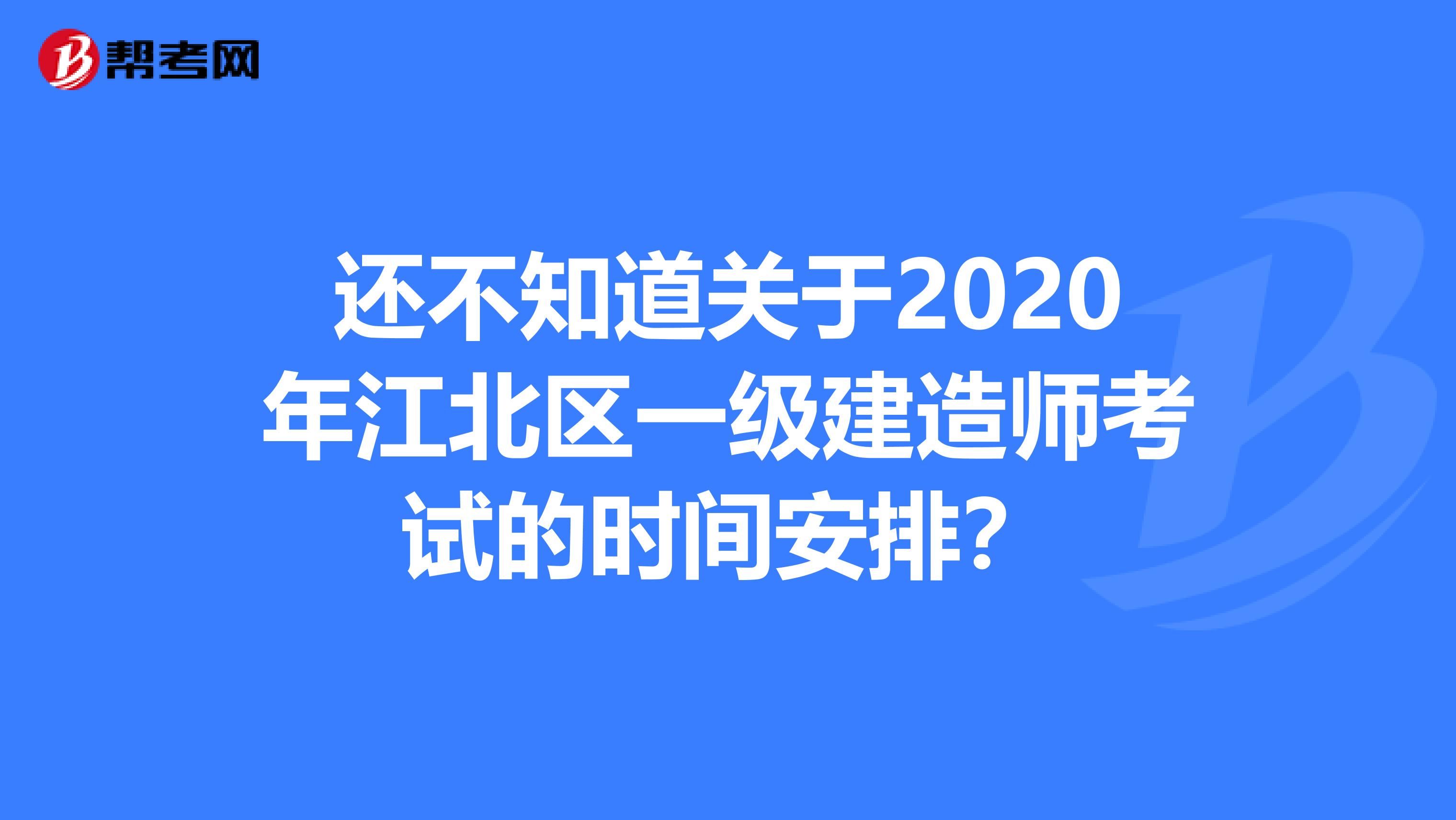 还不知道关于2020年江北区一级建造师考试的时间安排？