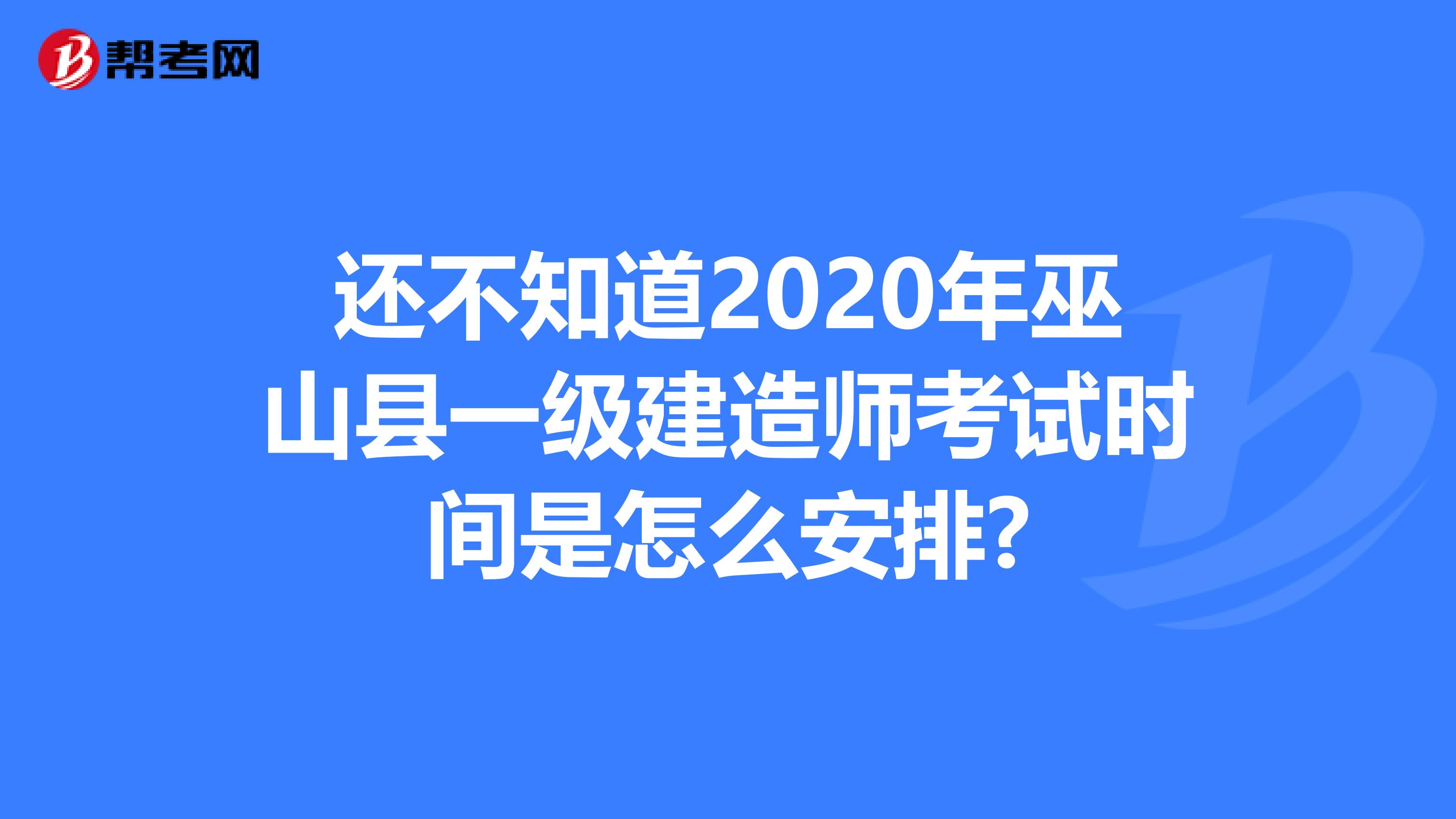 还不知道2020年巫山县一级建造师考试时间是怎么安排?