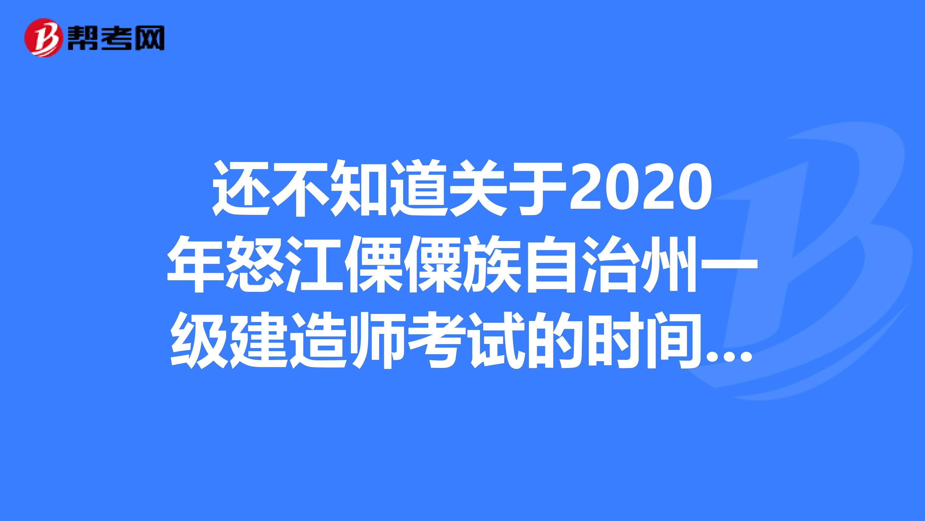 还不知道关于2020年怒江傈僳族自治州一级建造师考试的时间安排？