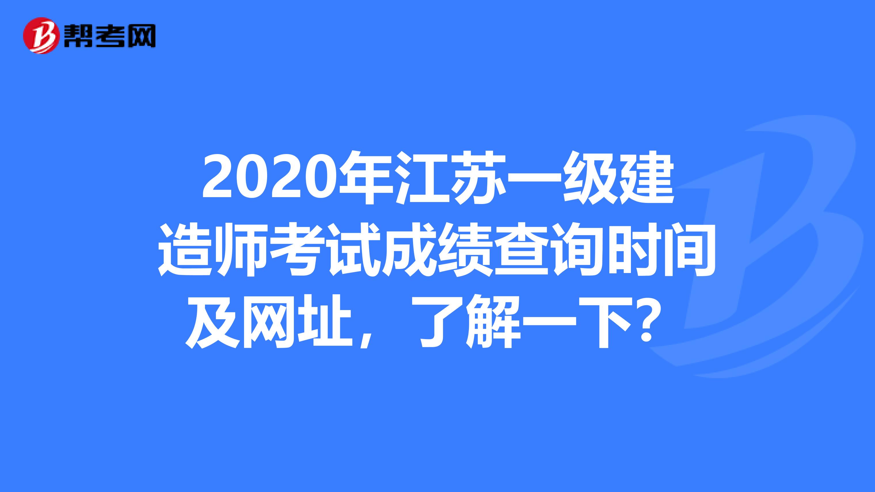 2020年江苏一级建造师考试成绩查询时间及网址，了解一下？