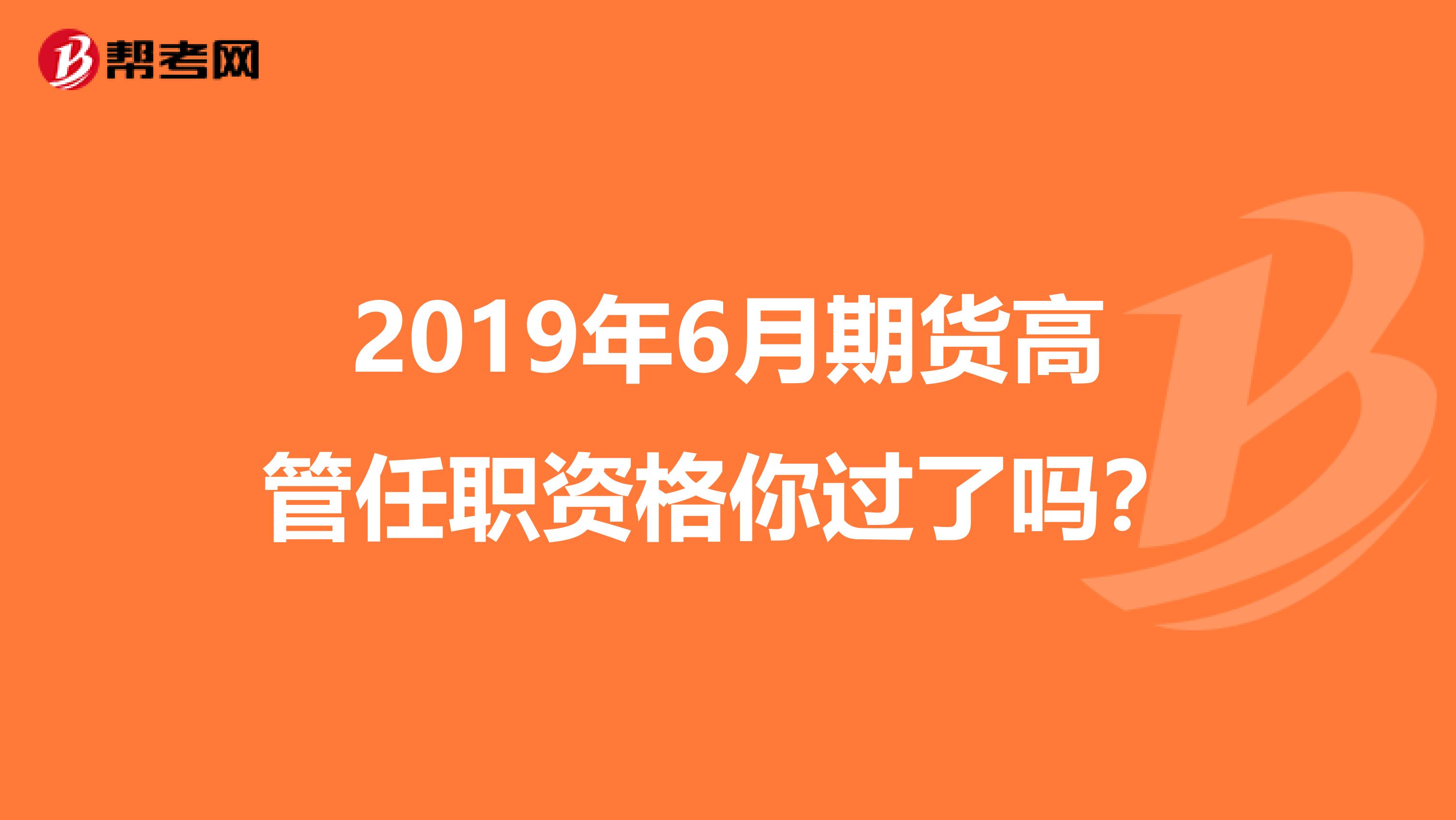 2019年6月期货高管任职资格你过了吗？