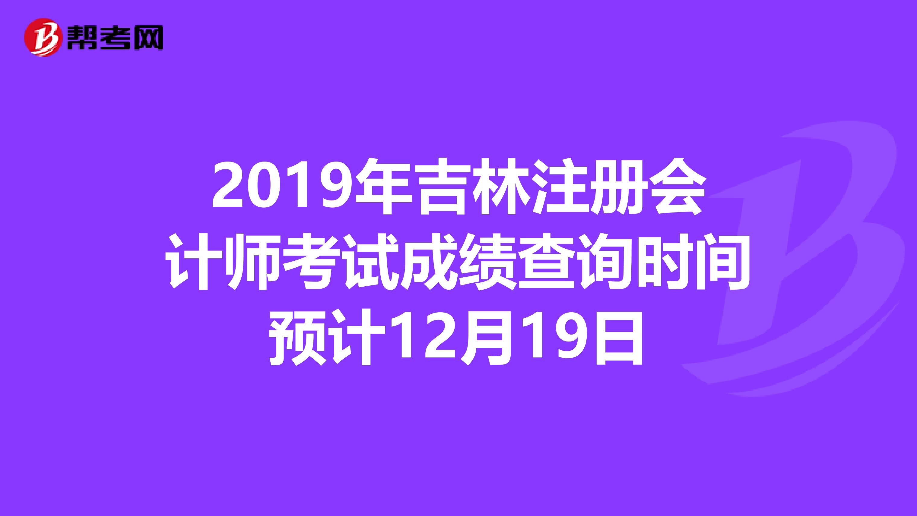 2019年吉林注册会计师考试成绩查询时间预计12月19日