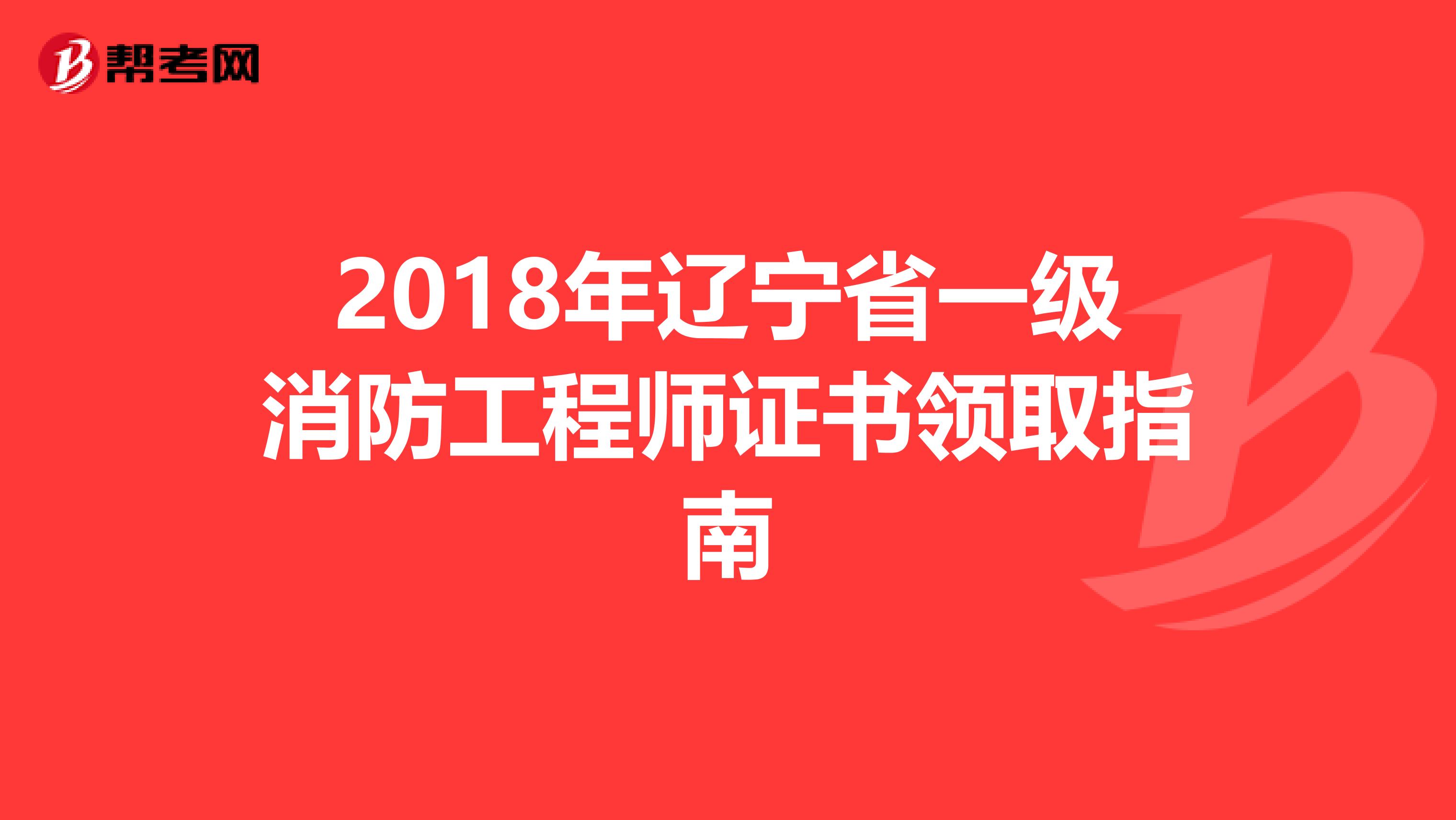 2018年辽宁省一级消防工程师证书领取指南