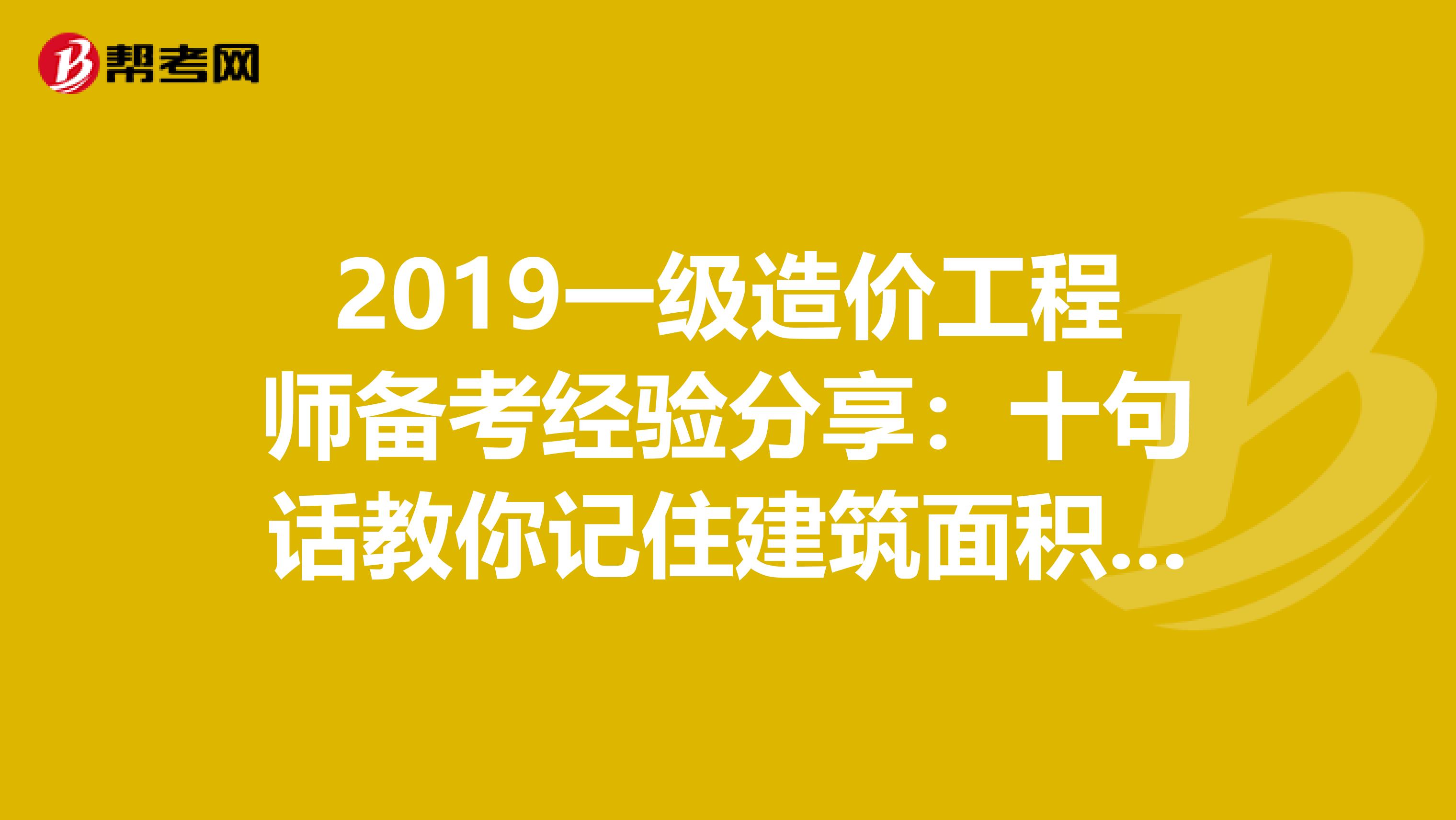 2019一级造价工程师备考经验分享：十句话教你记住建筑面积规范！