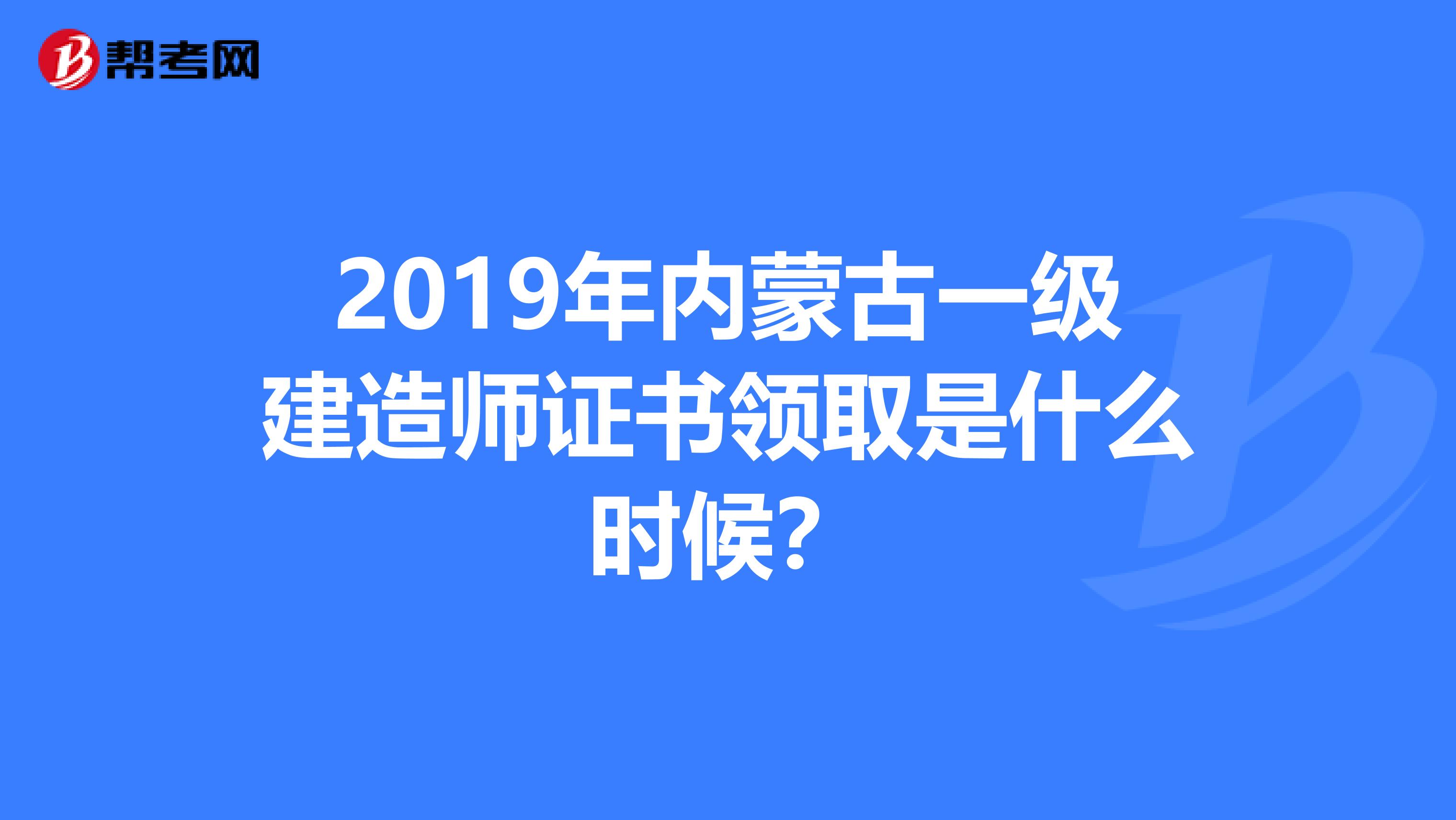 2019年内蒙古一级建造师证书领取是什么时候？