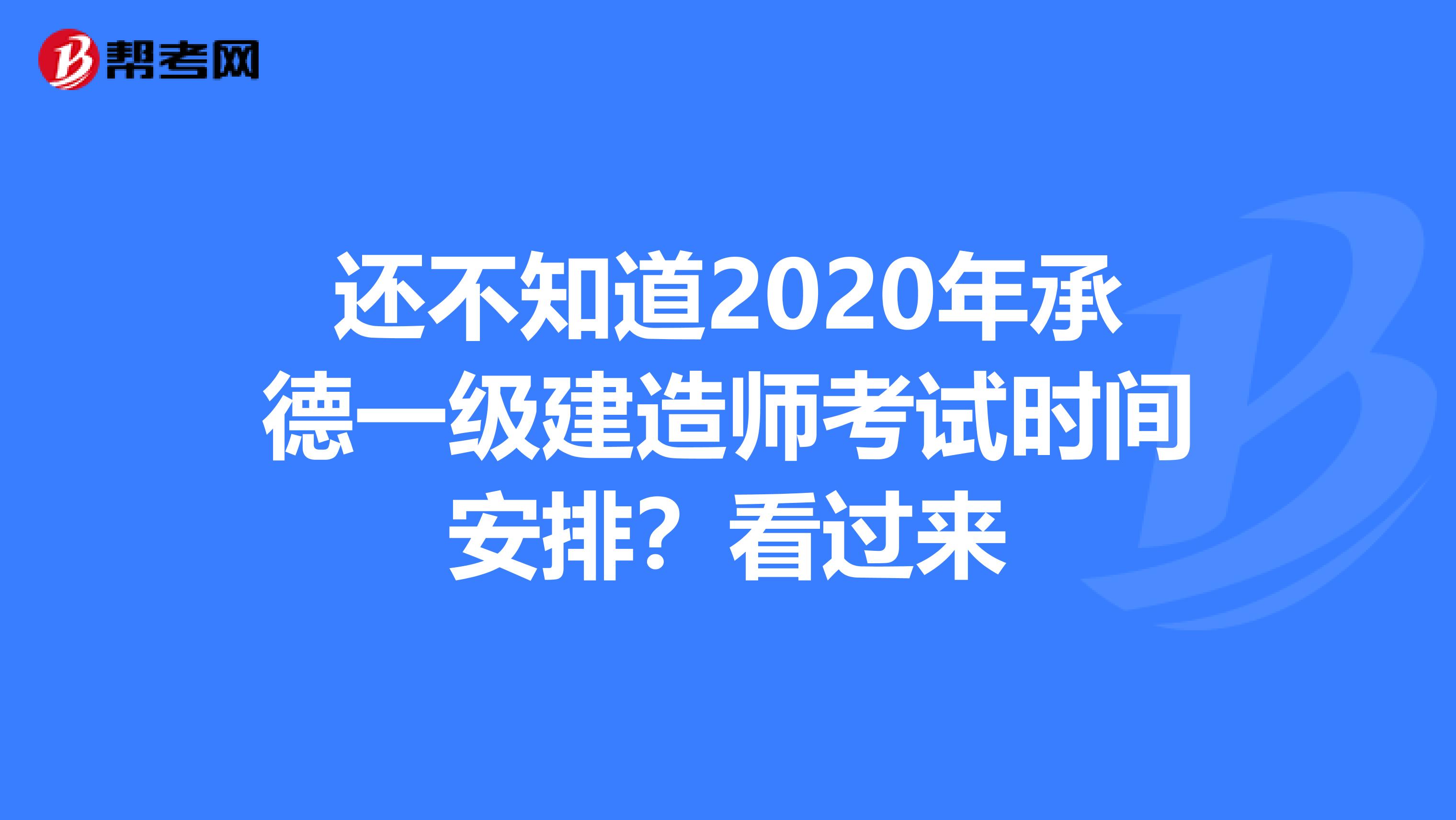 还不知道2020年承德一级建造师考试时间安排？看过来