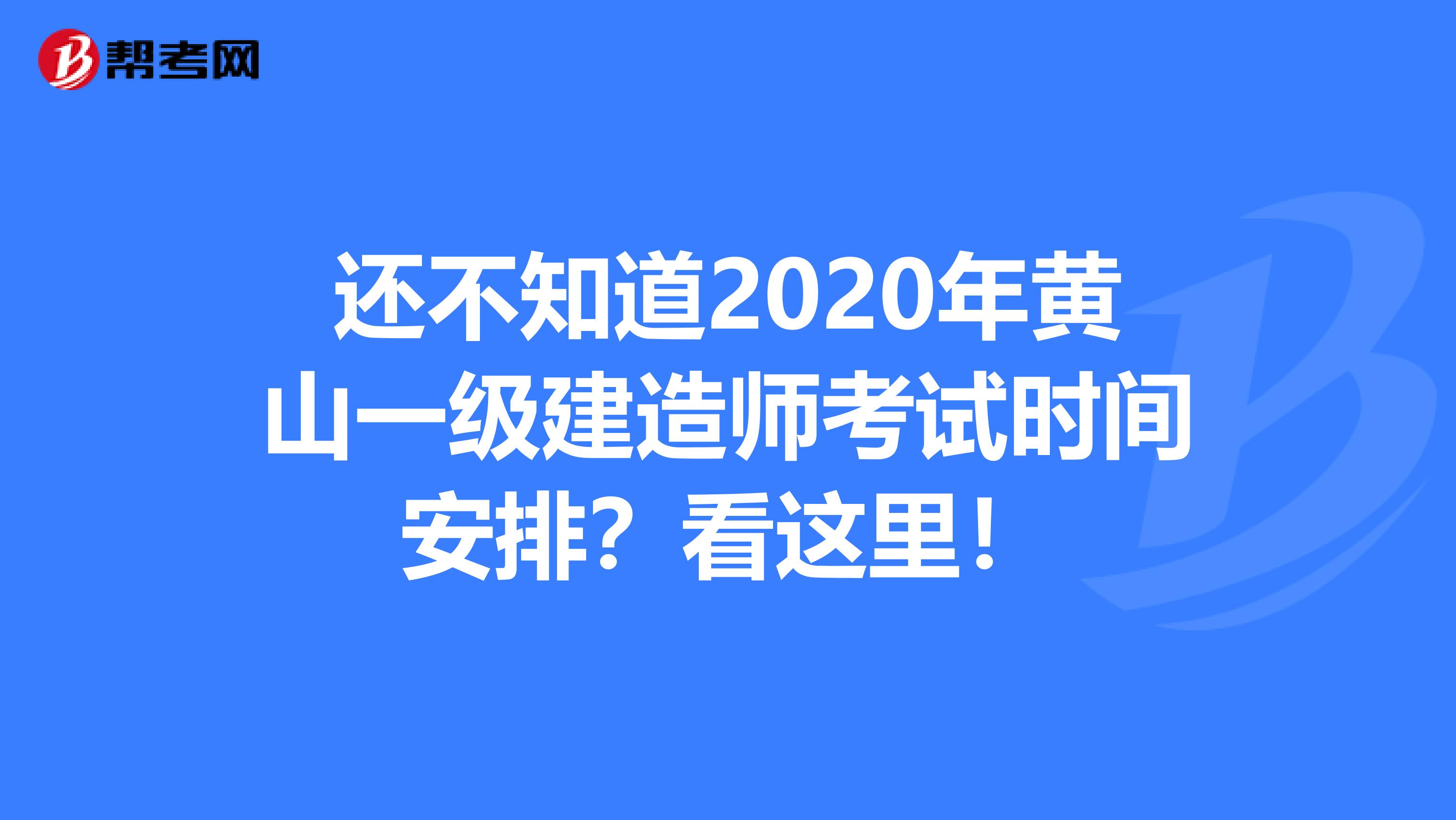 还不知道2020年黄山一级建造师考试时间安排？看这里！