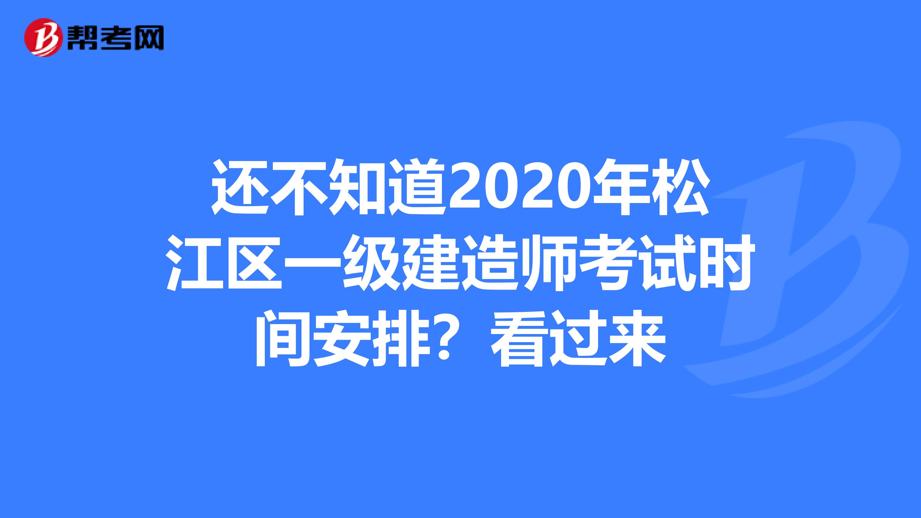 还不知道2020年松江区一级建造师考试时间安排？看过来