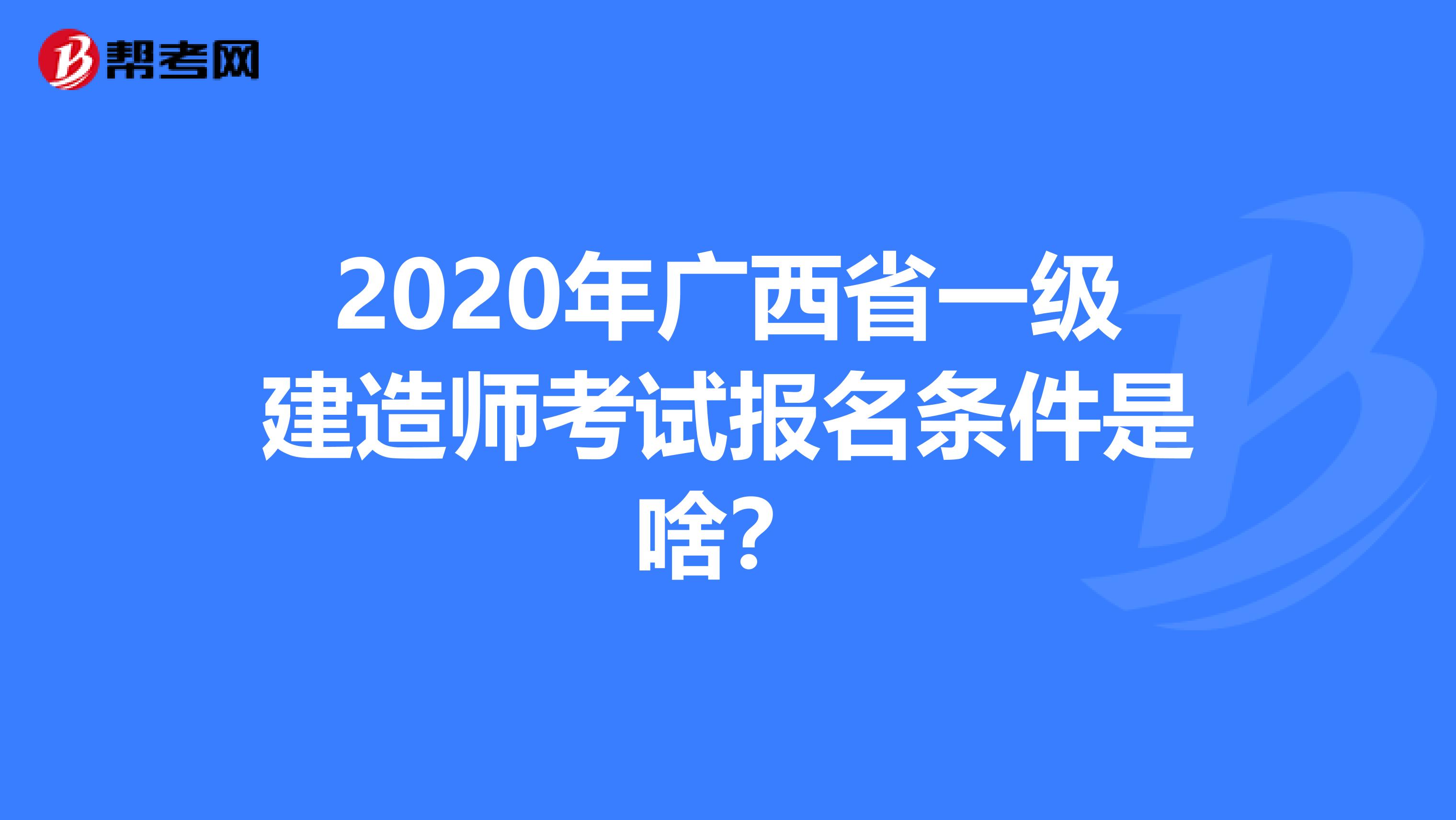 2020年广西省一级建造师考试报名条件是啥？